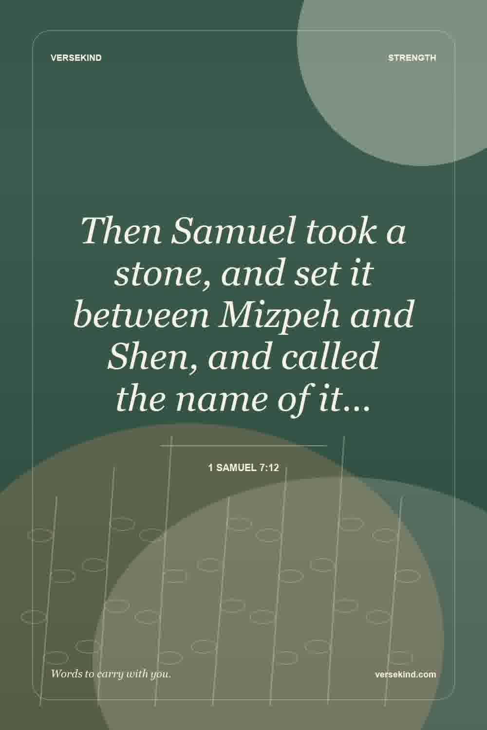Then Samuel took a stone, and set it between Mizpeh and Shen, and called the name of it… — 1 Samuel 7:12