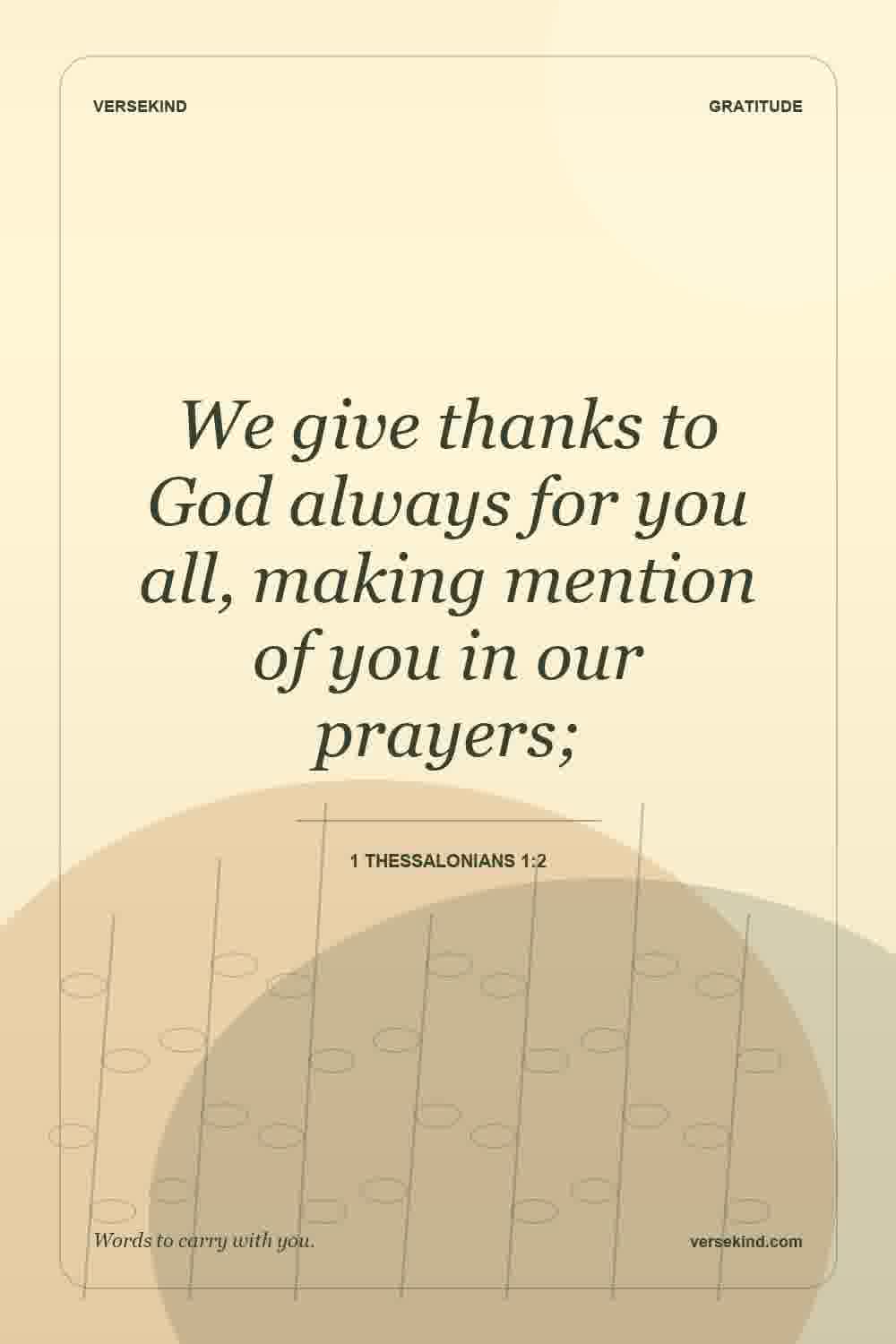 We give thanks to God always for you all, making mention of you in our prayers; — 1 Thessalonians 1:2