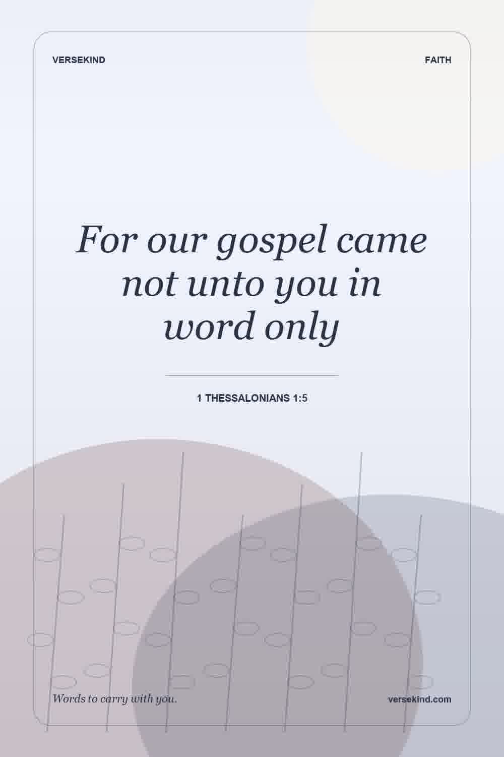 For our gospel came not unto you in word only — 1 Thessalonians 1:5