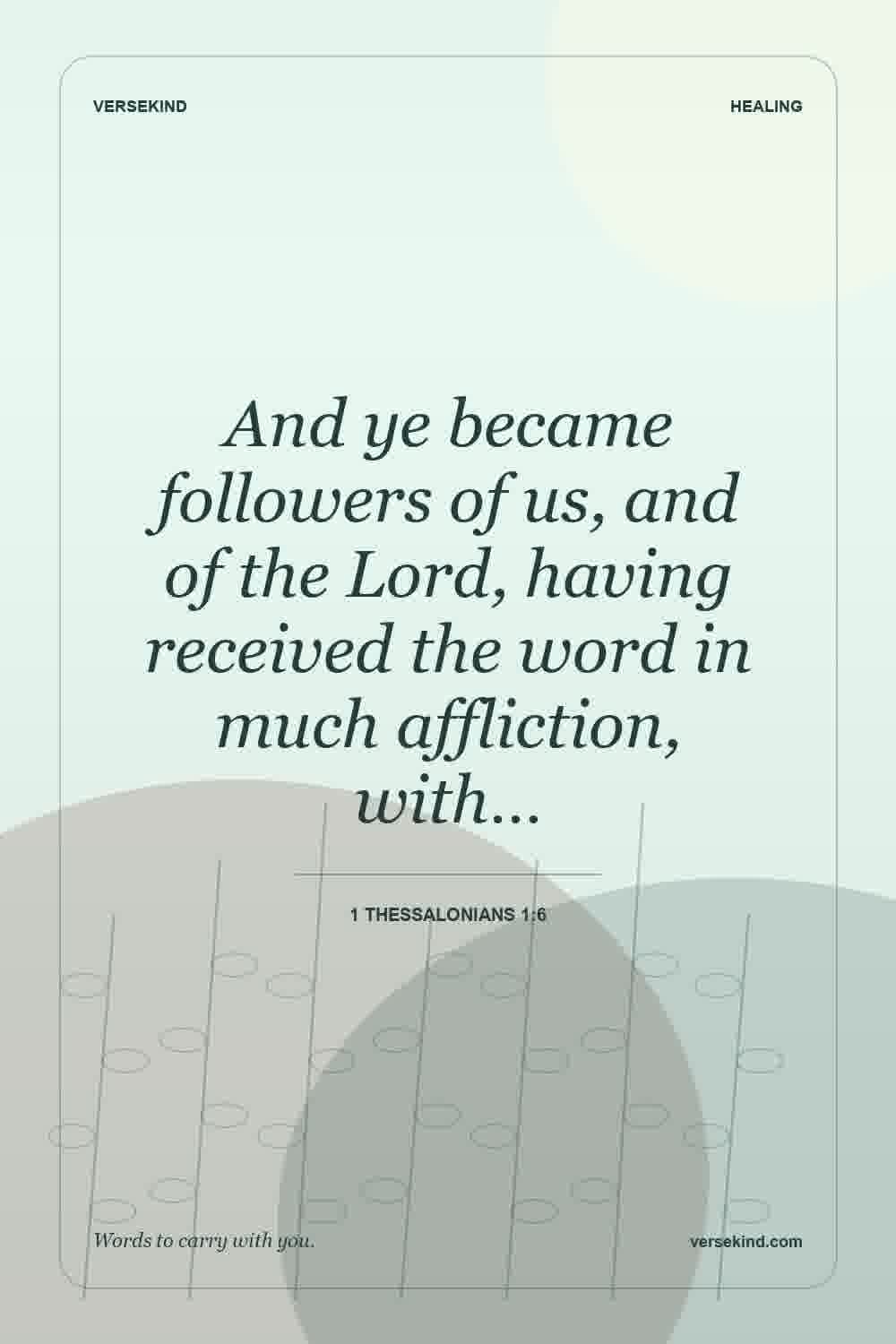 And ye became followers of us, and of the Lord, having received the word in much affliction, with… — 1 Thessalonians 1:6
