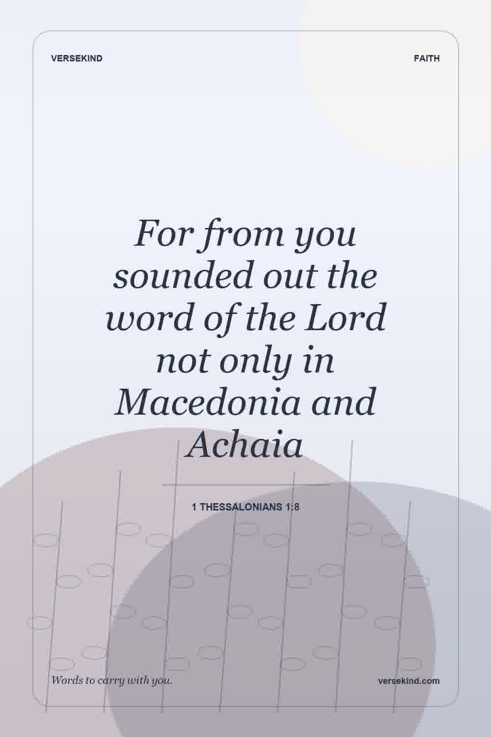 For from you sounded out the word of the Lord not only in Macedonia and Achaia — 1 Thessalonians 1:8