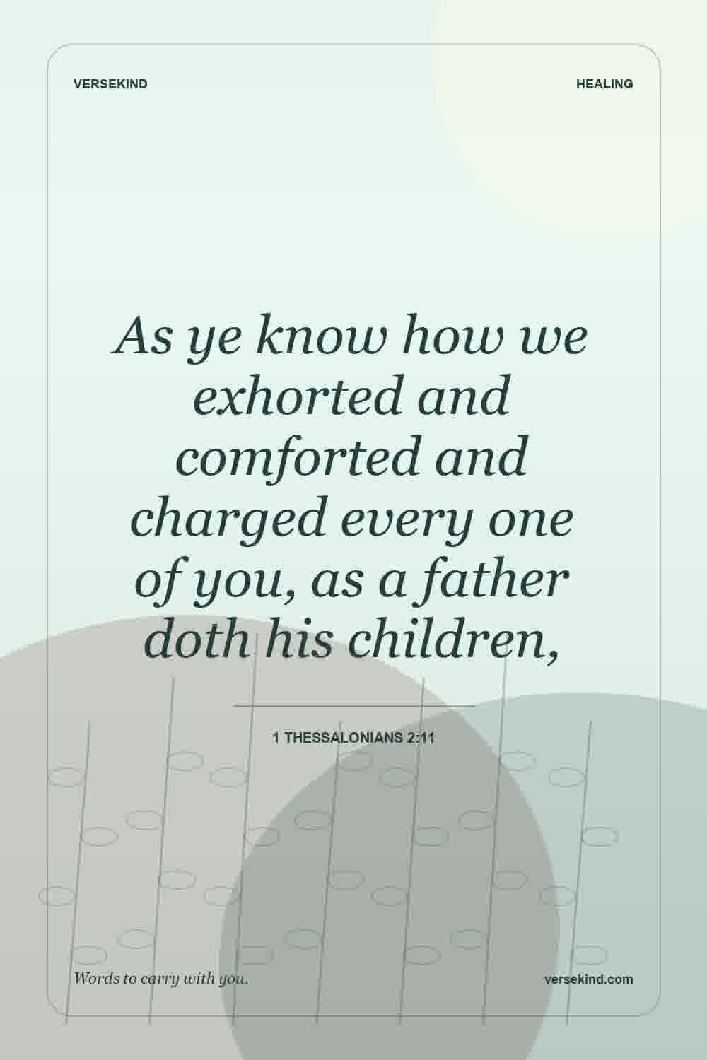 As ye know how we exhorted and comforted and charged every one of you, as a father doth his children, — 1 Thessalonians 2:11