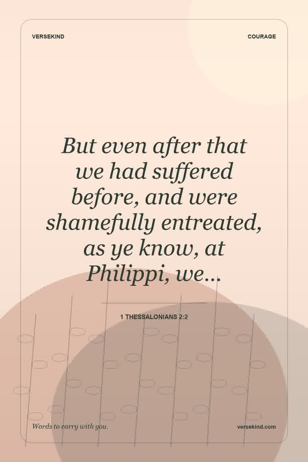 But even after that we had suffered before, and were shamefully entreated, as ye know, at Philippi, we… — 1 Thessalonians 2:2