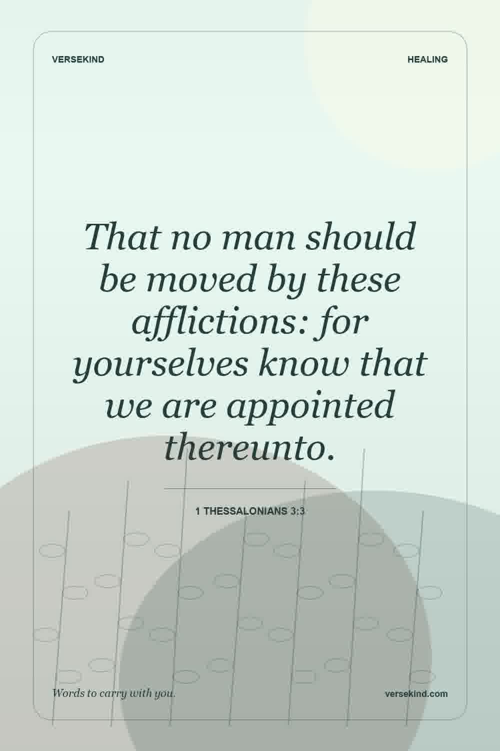 That no man should be moved by these afflictions: for yourselves know that we are appointed thereunto. — 1 Thessalonians 3:3