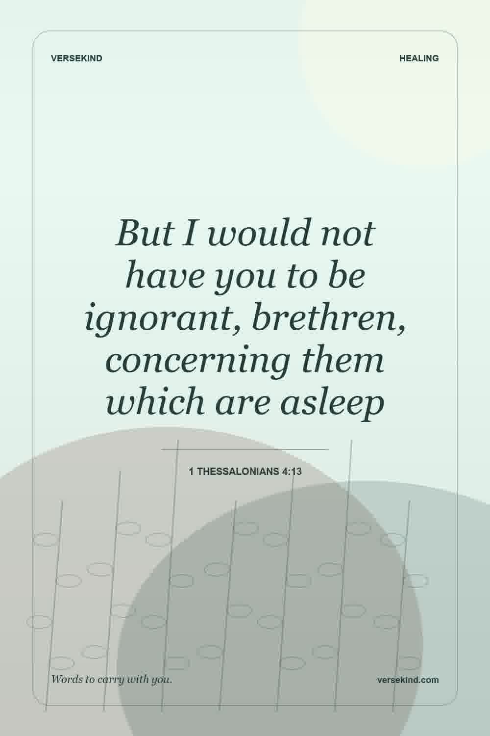 But I would not have you to be ignorant, brethren, concerning them which are asleep — 1 Thessalonians 4:13