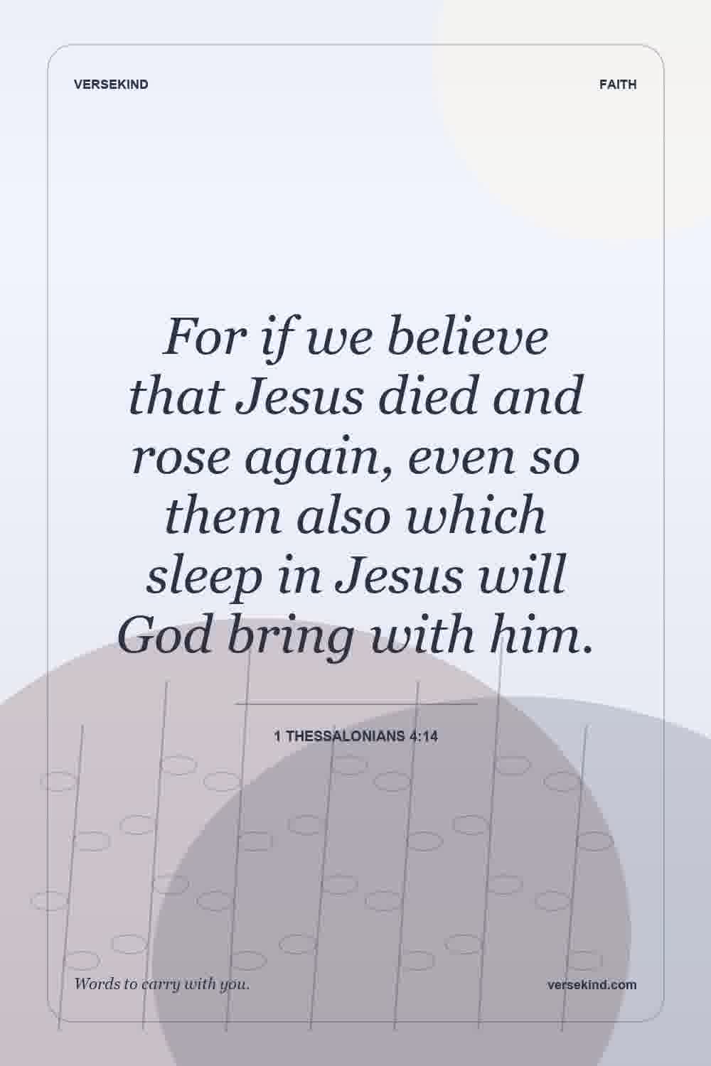 For if we believe that Jesus died and rose again, even so them also which sleep in Jesus will God bring with him. — 1 Thessalonians 4:14