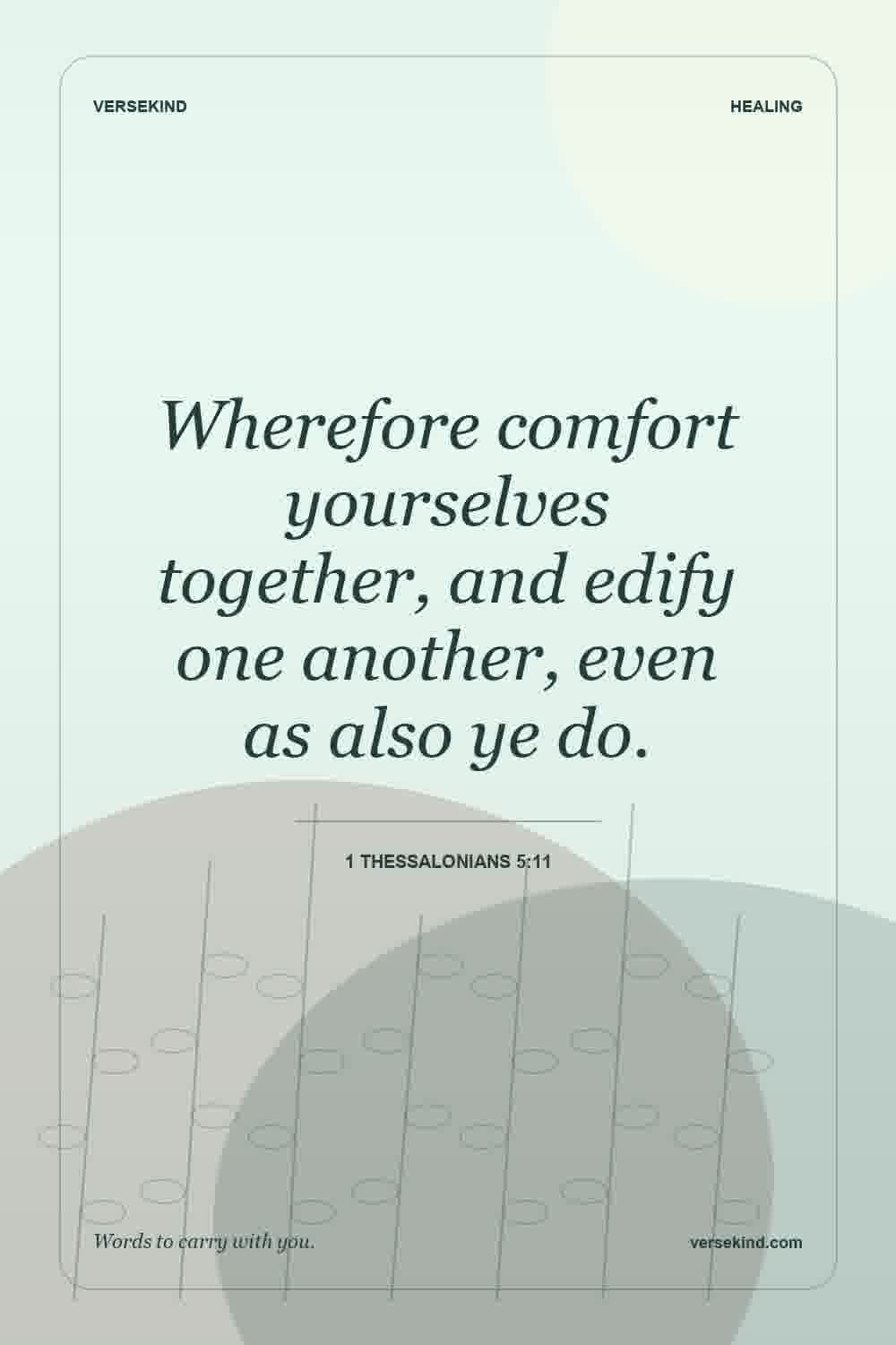 Wherefore comfort yourselves together, and edify one another, even as also ye do. — 1 Thessalonians 5:11