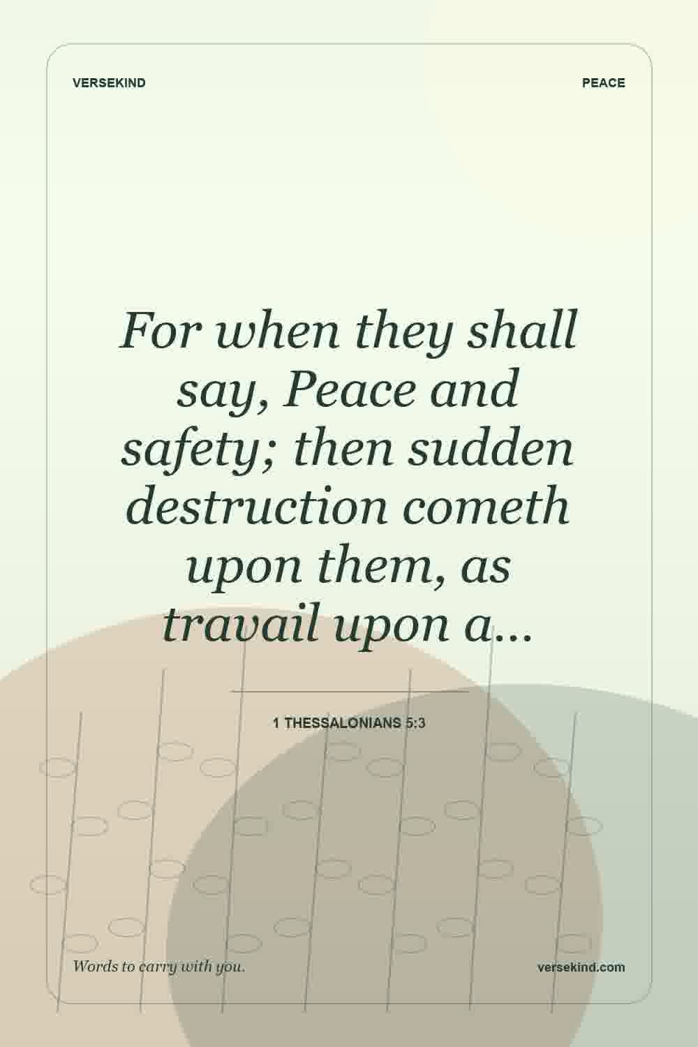 For when they shall say, Peace and safety; then sudden destruction cometh upon them, as travail upon a… — 1 Thessalonians 5:3