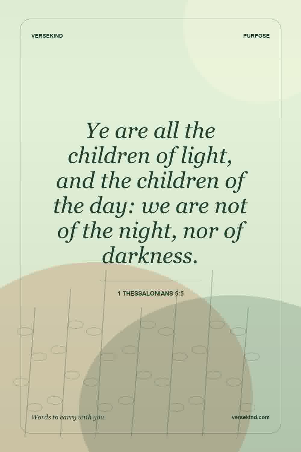 Ye are all the children of light, and the children of the day: we are not of the night, nor of darkness. — 1 Thessalonians 5:5