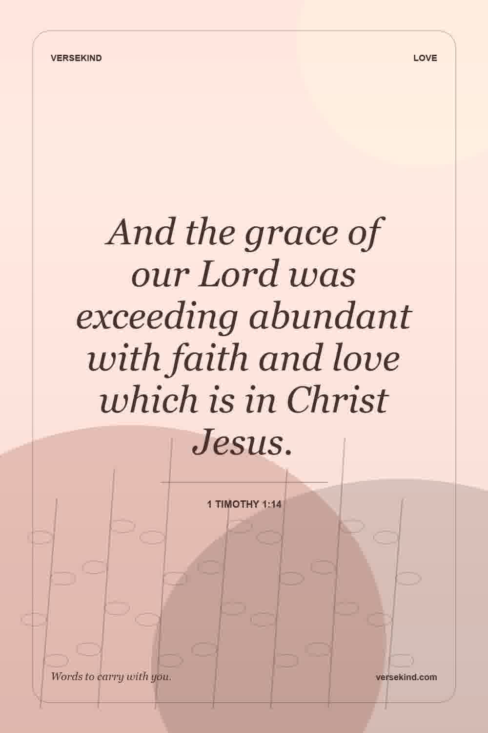 And the grace of our Lord was exceeding abundant with faith and love which is in Christ Jesus. — 1 Timothy 1:14