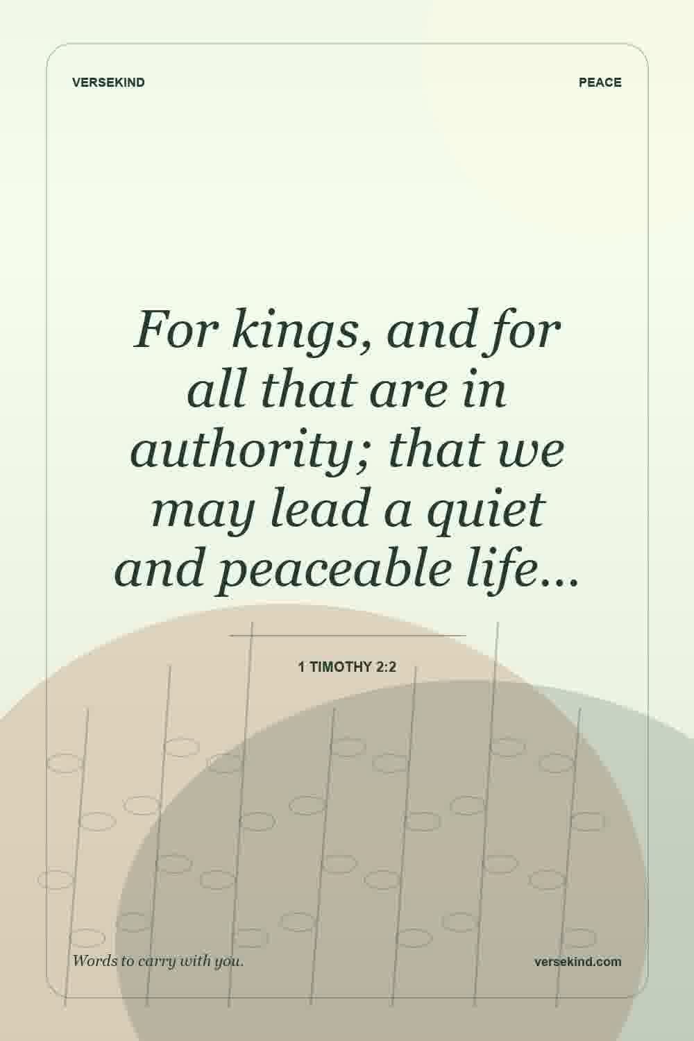 For kings, and for all that are in authority; that we may lead a quiet and peaceable life… — 1 Timothy 2:2