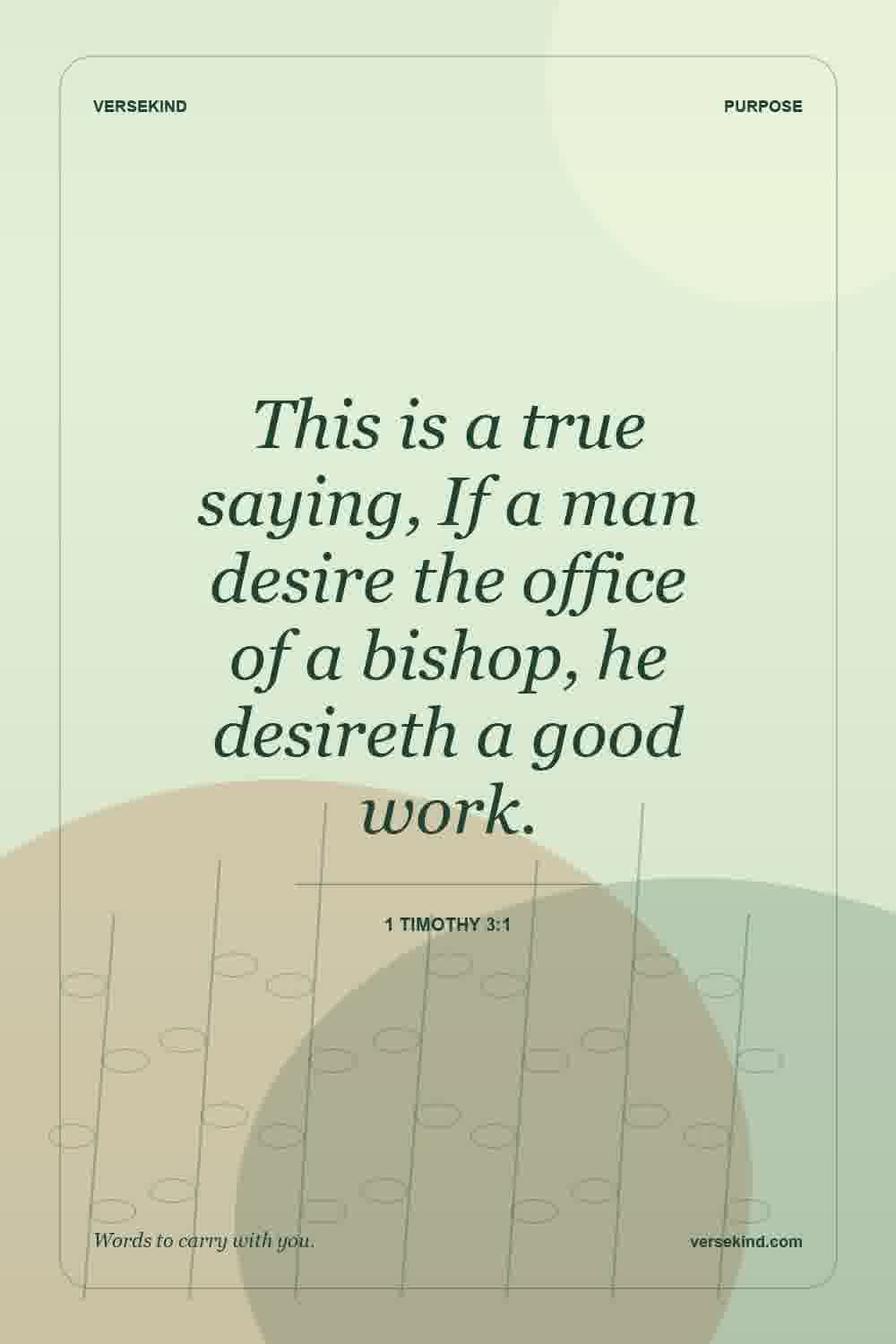 This is a true saying, If a man desire the office of a bishop, he desireth a good work. — 1 Timothy 3:1