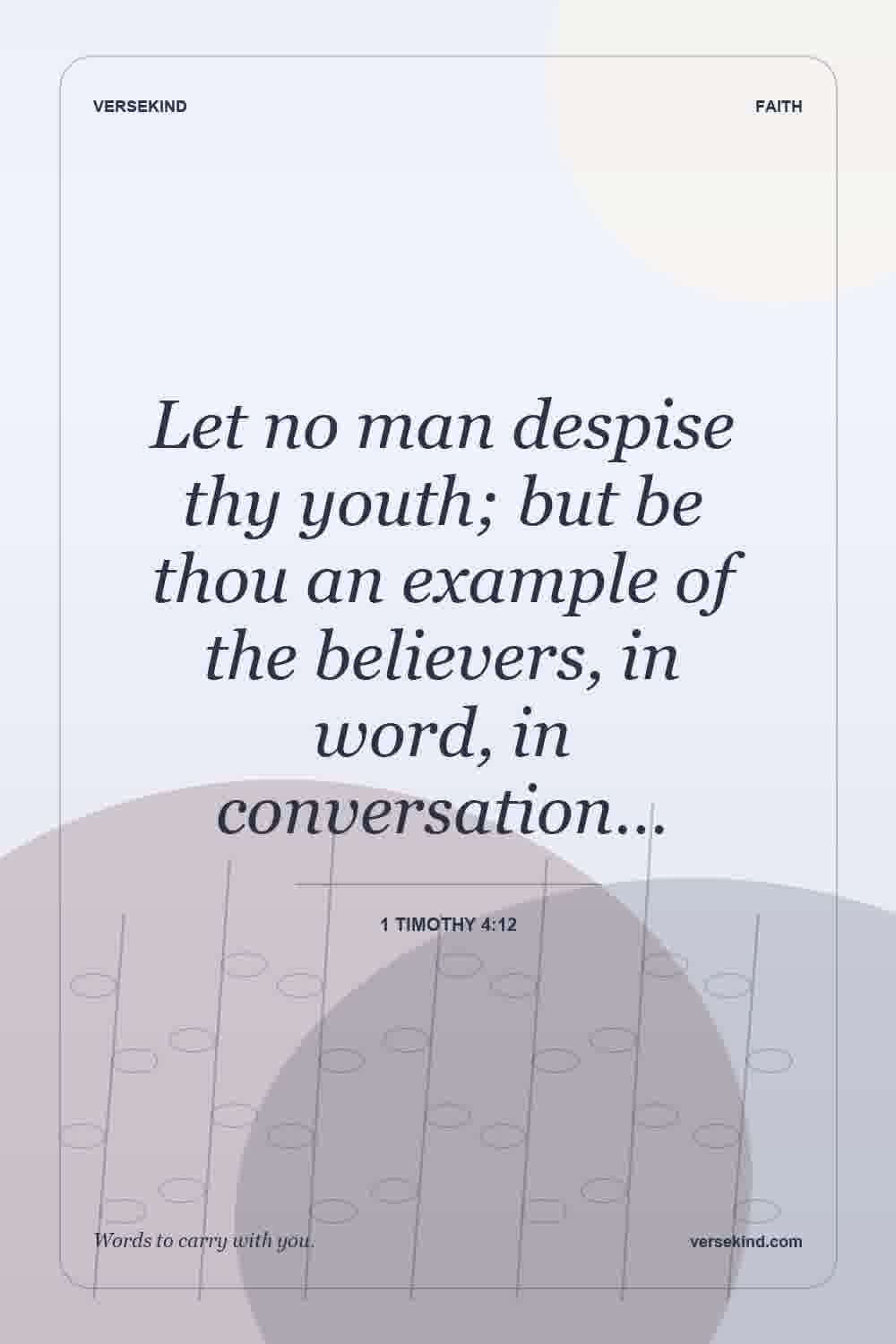 Let no man despise thy youth; but be thou an example of the believers, in word, in conversation… — 1 Timothy 4:12