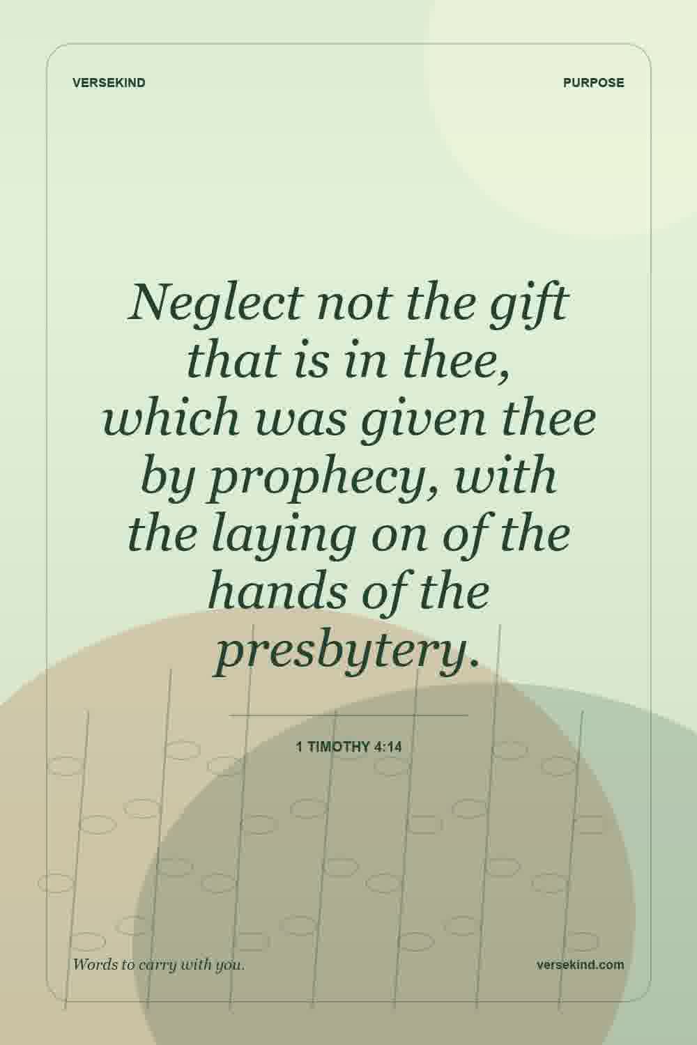 Neglect not the gift that is in thee, which was given thee by prophecy, with the laying on of the hands of the presbytery. — 1 Timothy 4:14