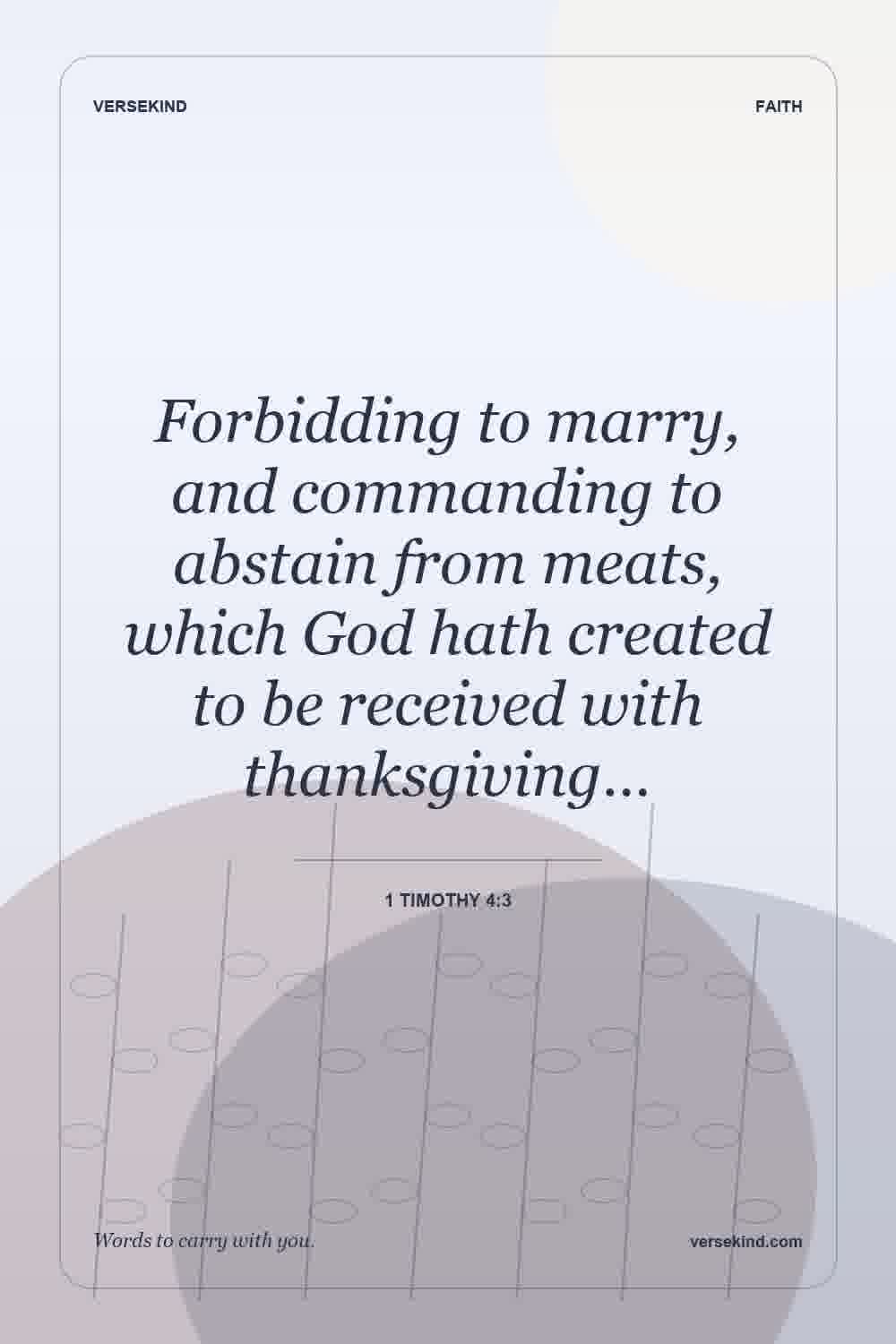 Forbidding to marry, and commanding to abstain from meats, which God hath created to be received with thanksgiving… — 1 Timothy 4:3