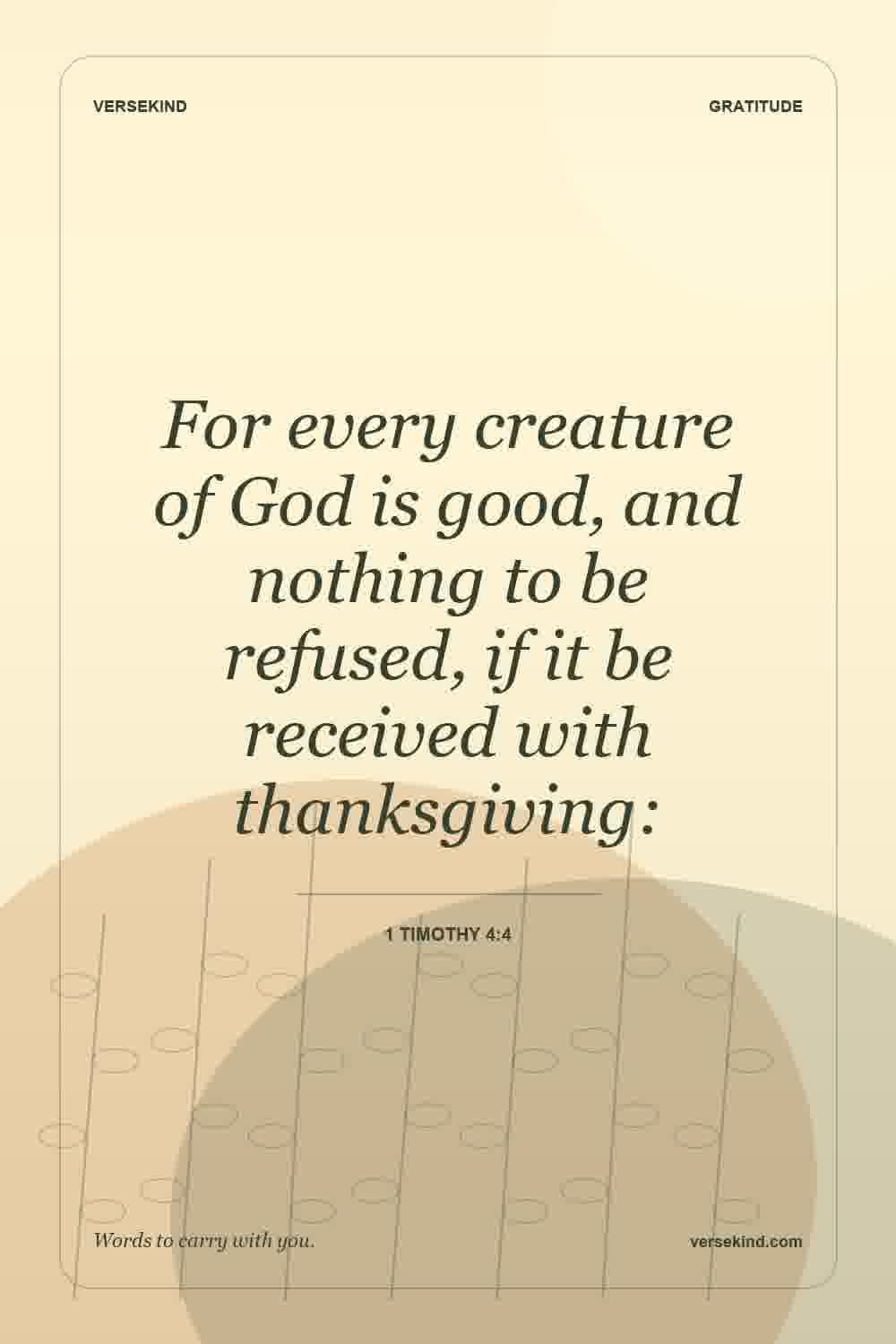 For every creature of God is good, and nothing to be refused, if it be received with thanksgiving: — 1 Timothy 4:4