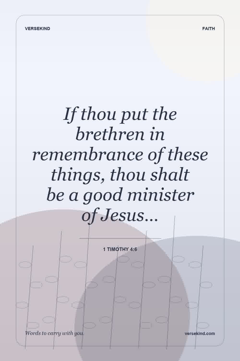 If thou put the brethren in remembrance of these things, thou shalt be a good minister of Jesus… — 1 Timothy 4:6