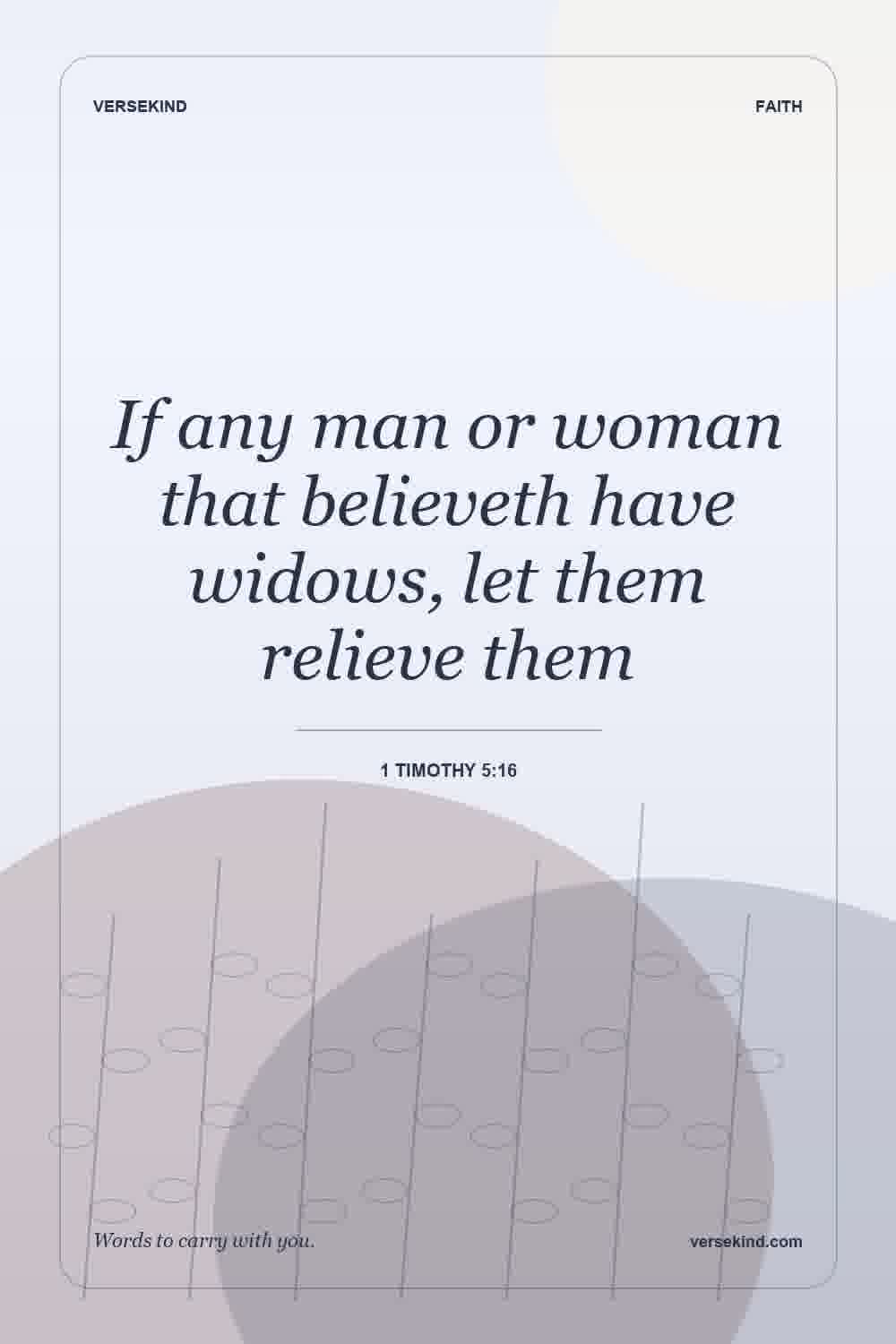 If any man or woman that believeth have widows, let them relieve them — 1 Timothy 5:16