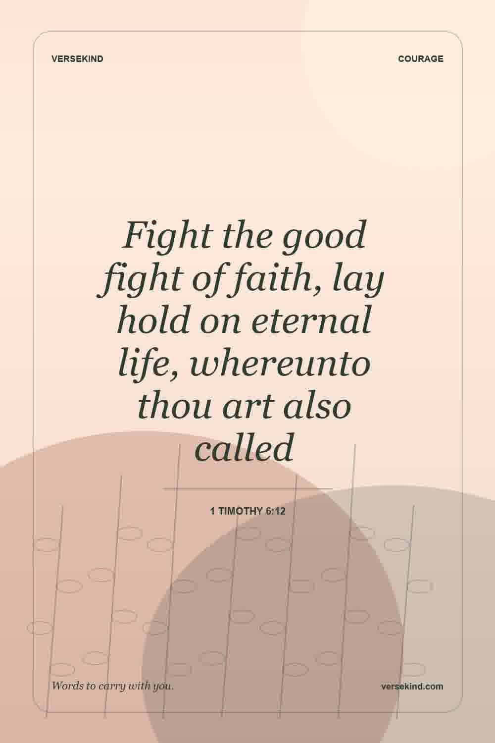 Fight the good fight of faith, lay hold on eternal life, whereunto thou art also called — 1 Timothy 6:12