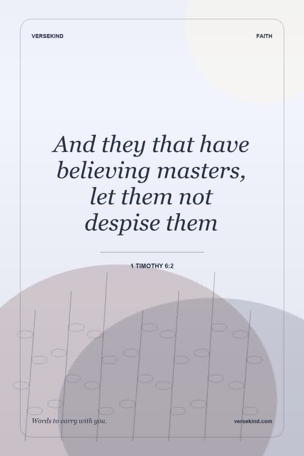 And they that have believing masters, let them not despise them — 1 Timothy 6:2