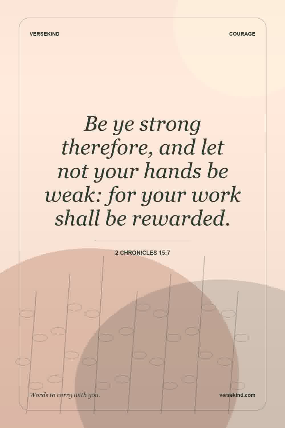 Be ye strong therefore, and let not your hands be weak: for your work shall be rewarded. — 2 Chronicles 15:7