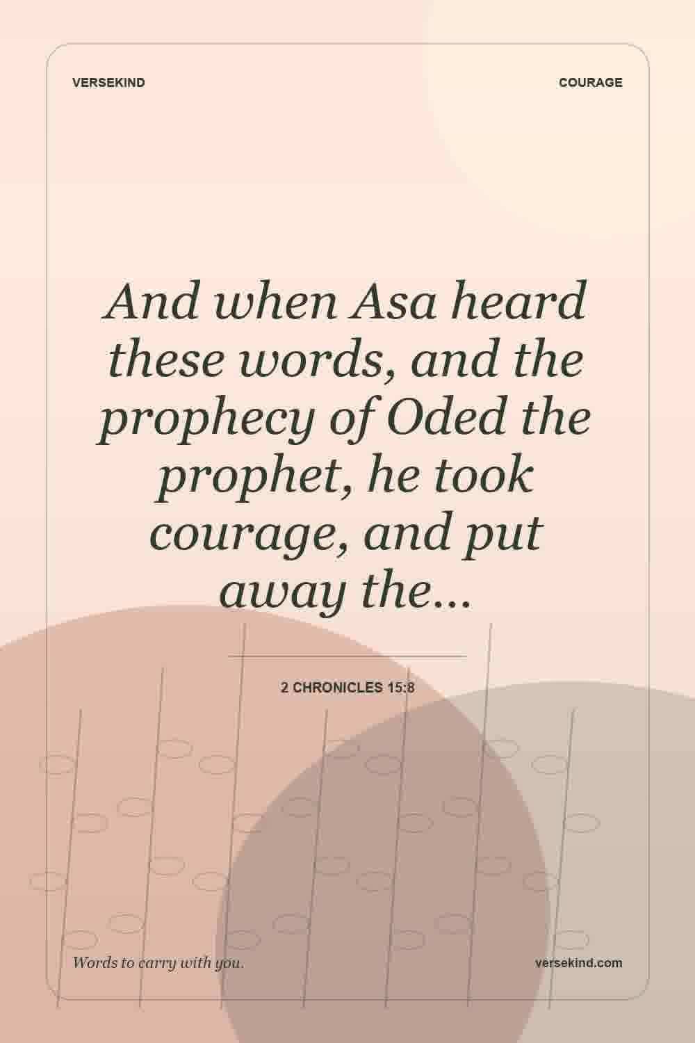 And when Asa heard these words, and the prophecy of Oded the prophet, he took courage, and put away the… — 2 Chronicles 15:8
