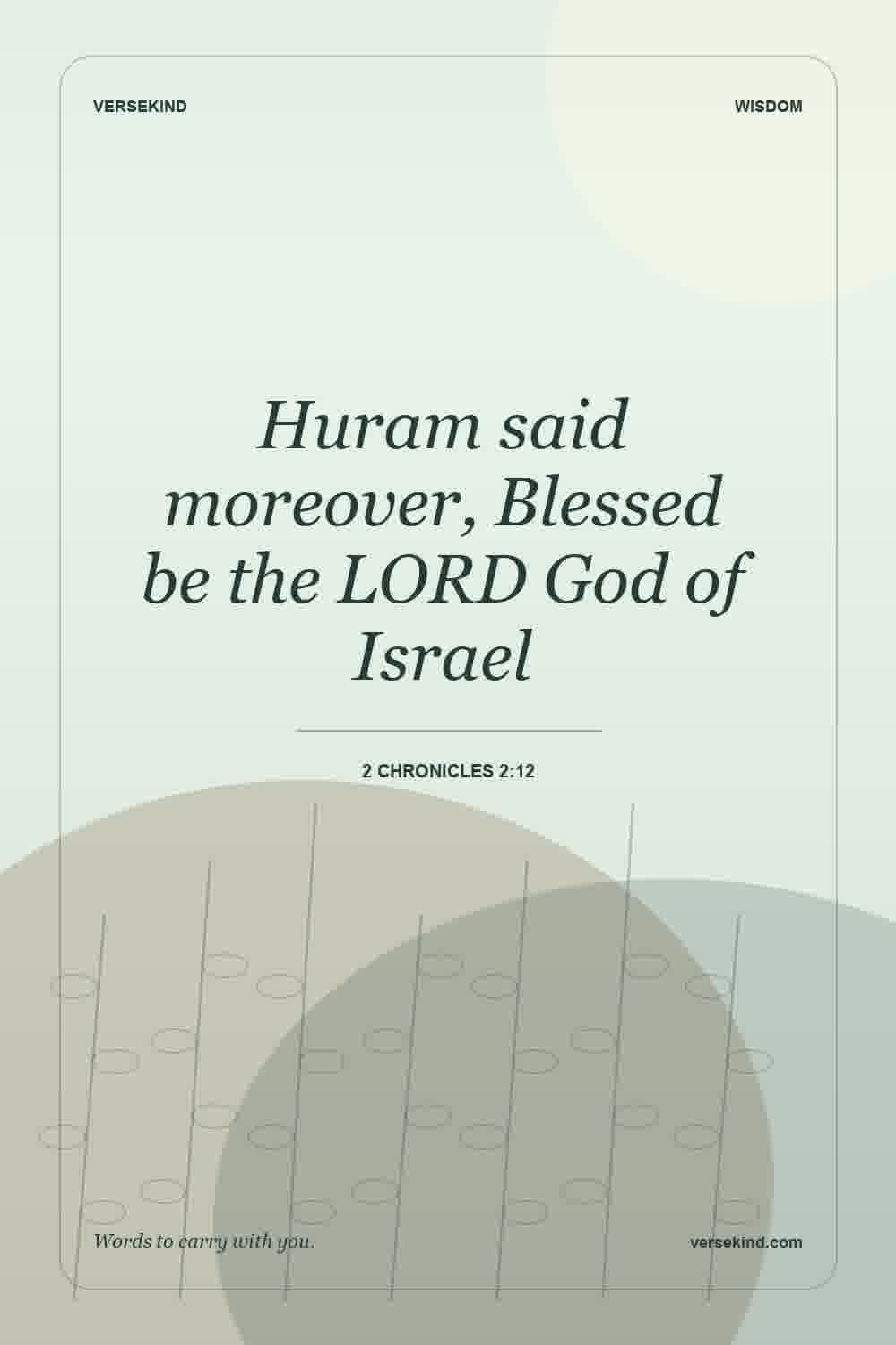 Huram said moreover, Blessed be the LORD God of Israel — 2 Chronicles 2:12