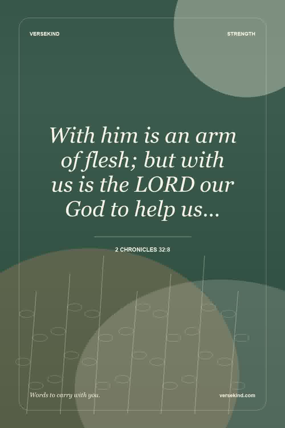 With him is an arm of flesh; but with us is the LORD our God to help us… — 2 Chronicles 32:8