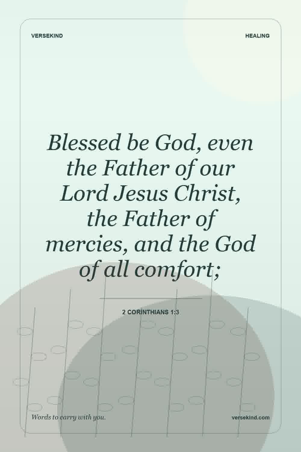 Blessed be God, even the Father of our Lord Jesus Christ, the Father of mercies, and the God of all comfort; — 2 Corinthians 1:3