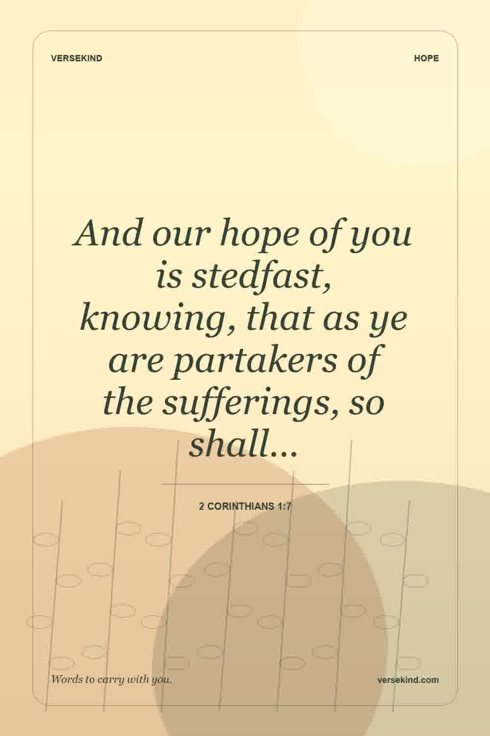 And our hope of you is stedfast, knowing, that as ye are partakers of the sufferings, so shall… — 2 Corinthians 1:7