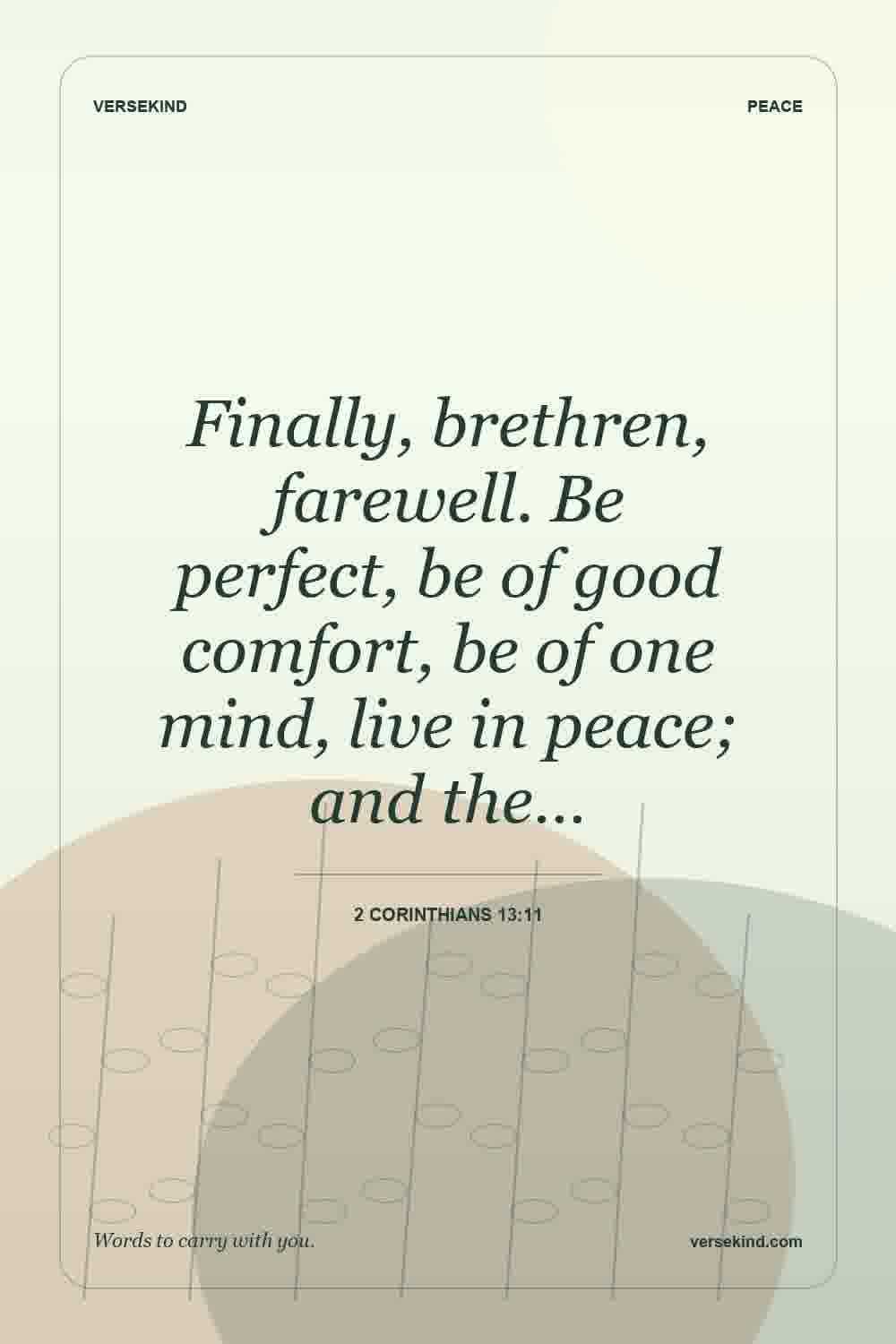 Finally, brethren, farewell. Be perfect, be of good comfort, be of one mind, live in peace; and the… — 2 Corinthians 13:11