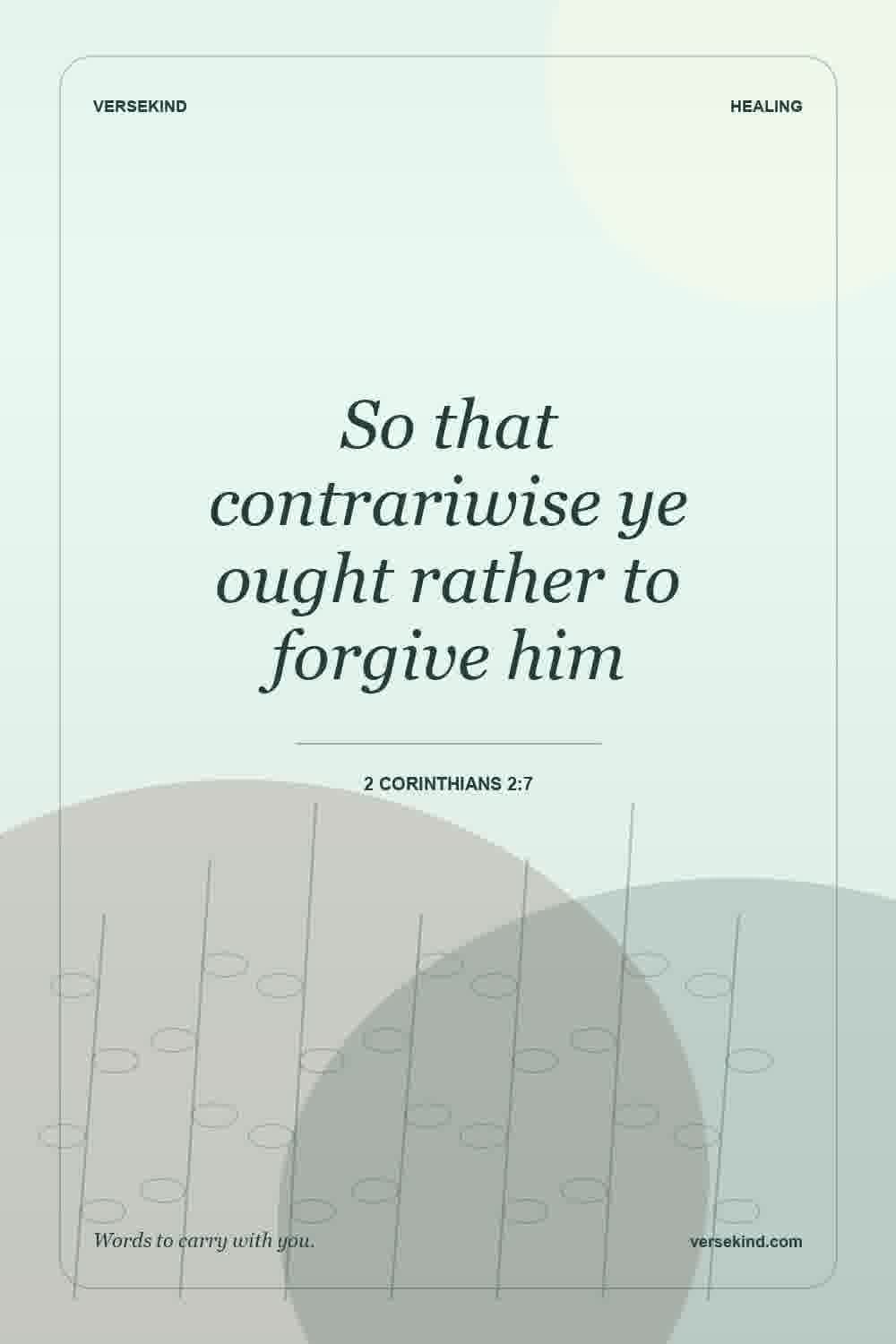 So that contrariwise ye ought rather to forgive him — 2 Corinthians 2:7