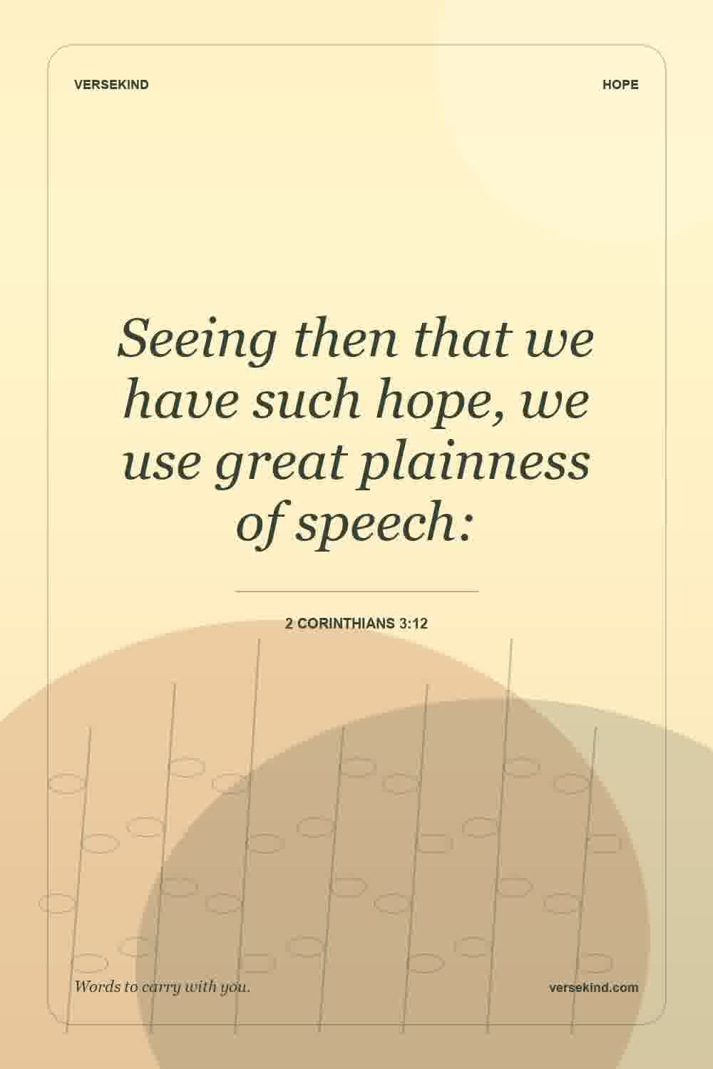 Seeing then that we have such hope, we use great plainness of speech: — 2 Corinthians 3:12