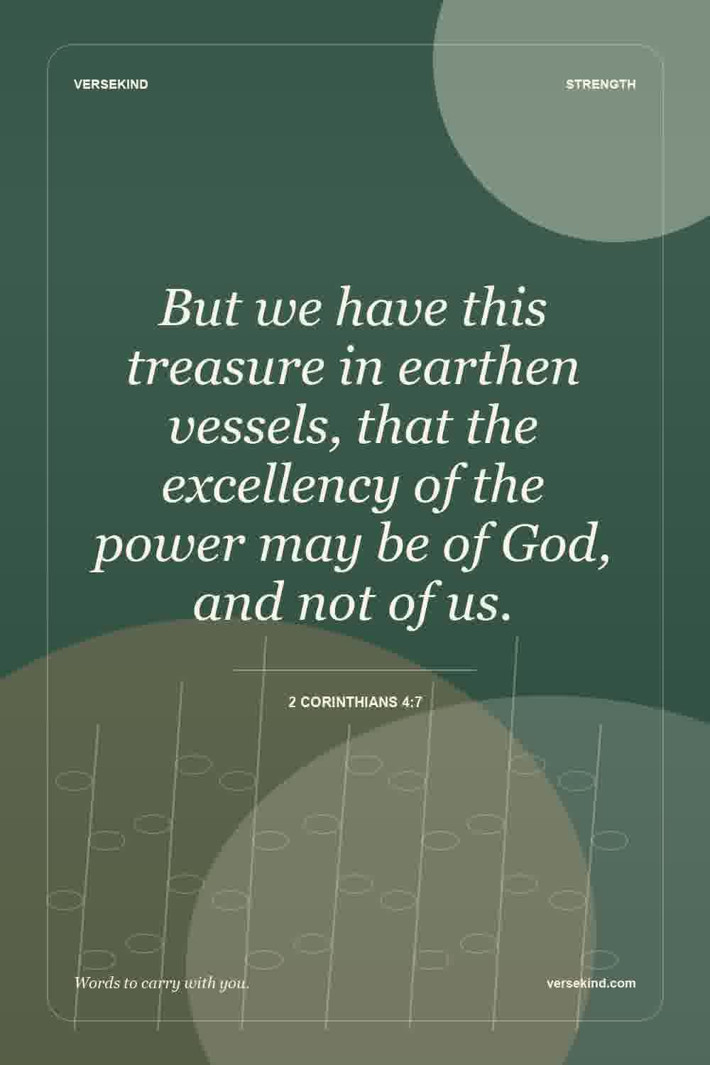 But we have this treasure in earthen vessels, that the excellency of the power may be of God, and not of us. — 2 Corinthians 4:7