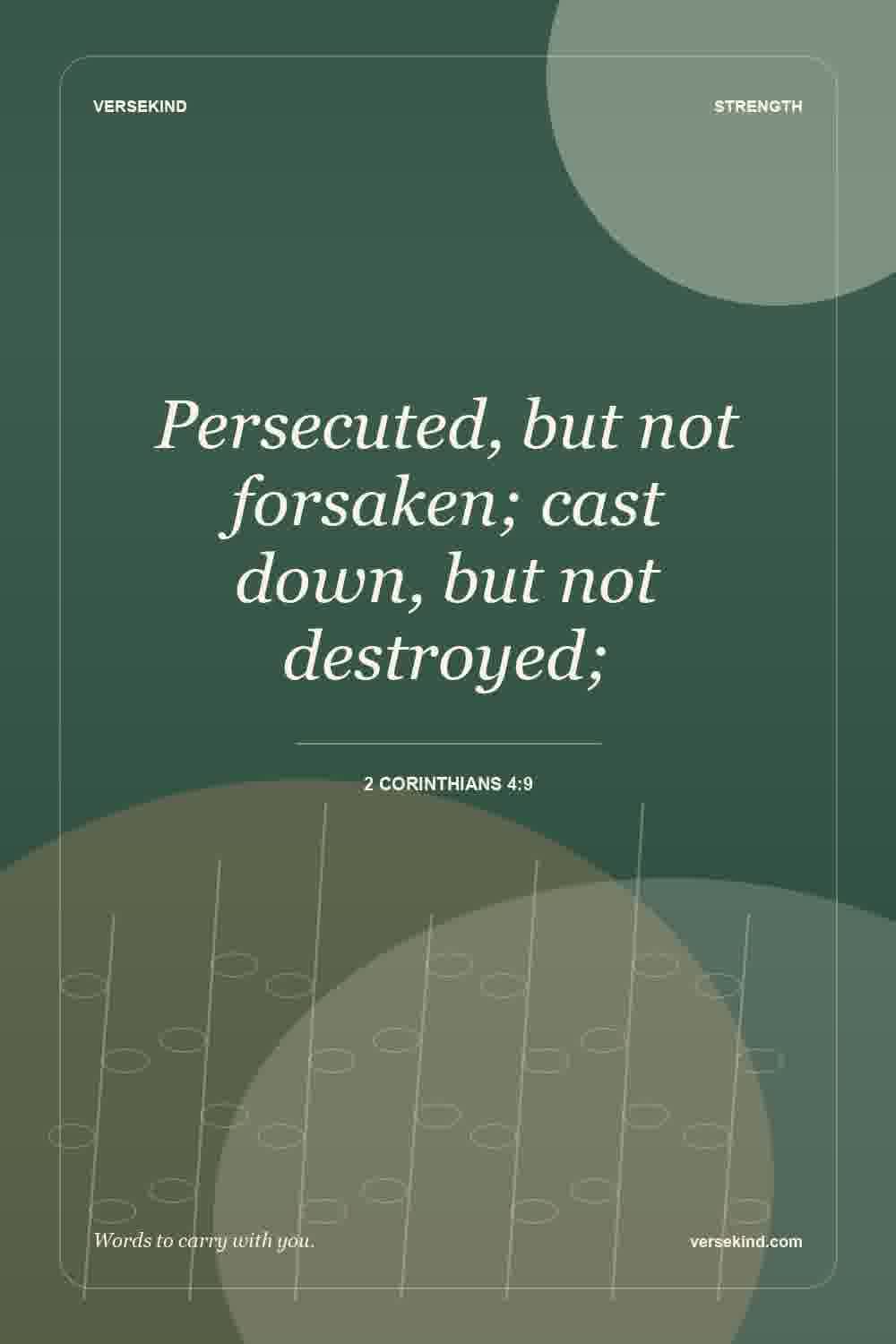 Persecuted, but not forsaken; cast down, but not destroyed; — 2 Corinthians 4:9