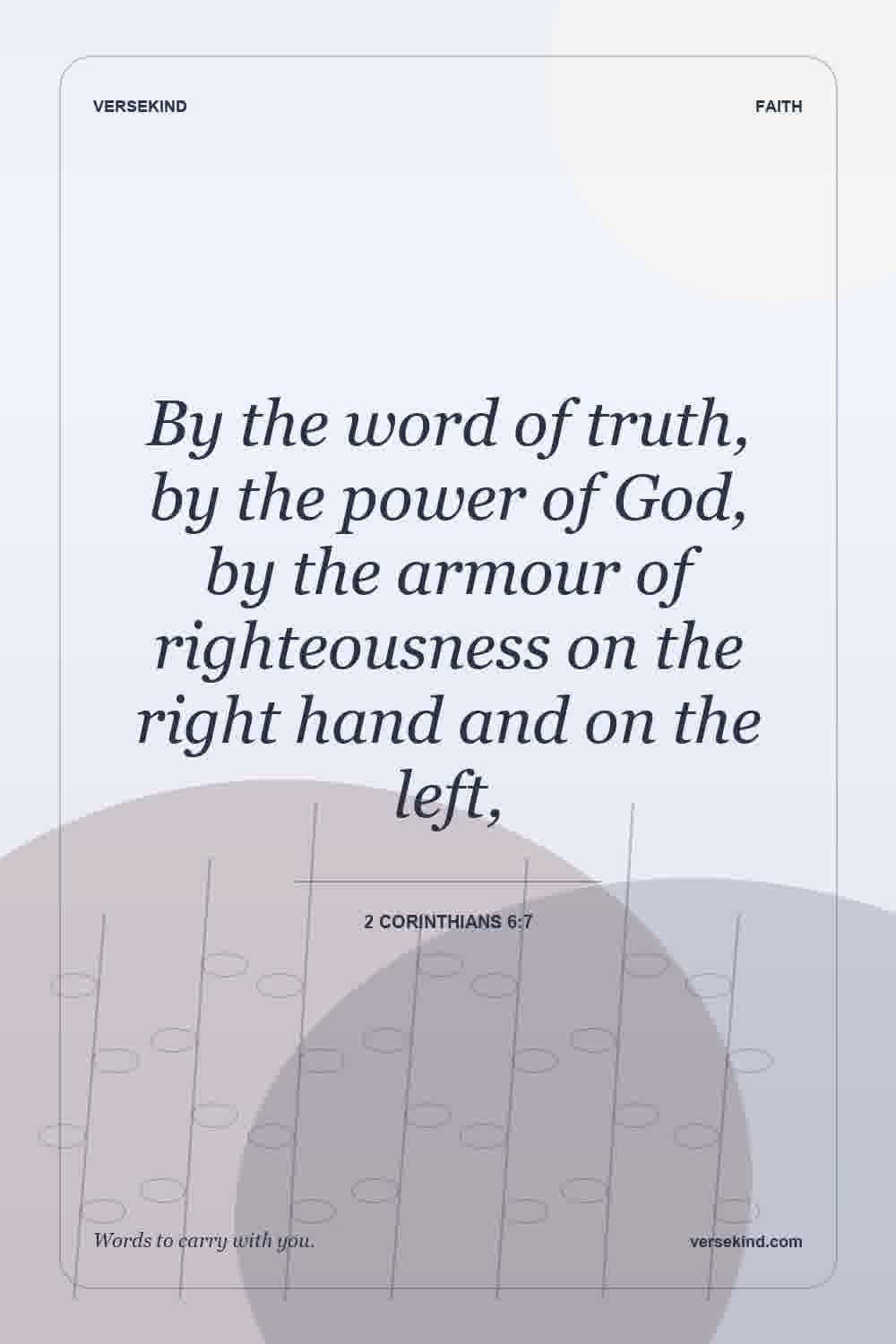 By the word of truth, by the power of God, by the armour of righteousness on the right hand and on the left, — 2 Corinthians 6:7