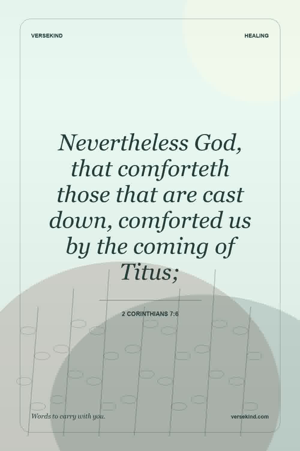 Nevertheless God, that comforteth those that are cast down, comforted us by the coming of Titus; — 2 Corinthians 7:6