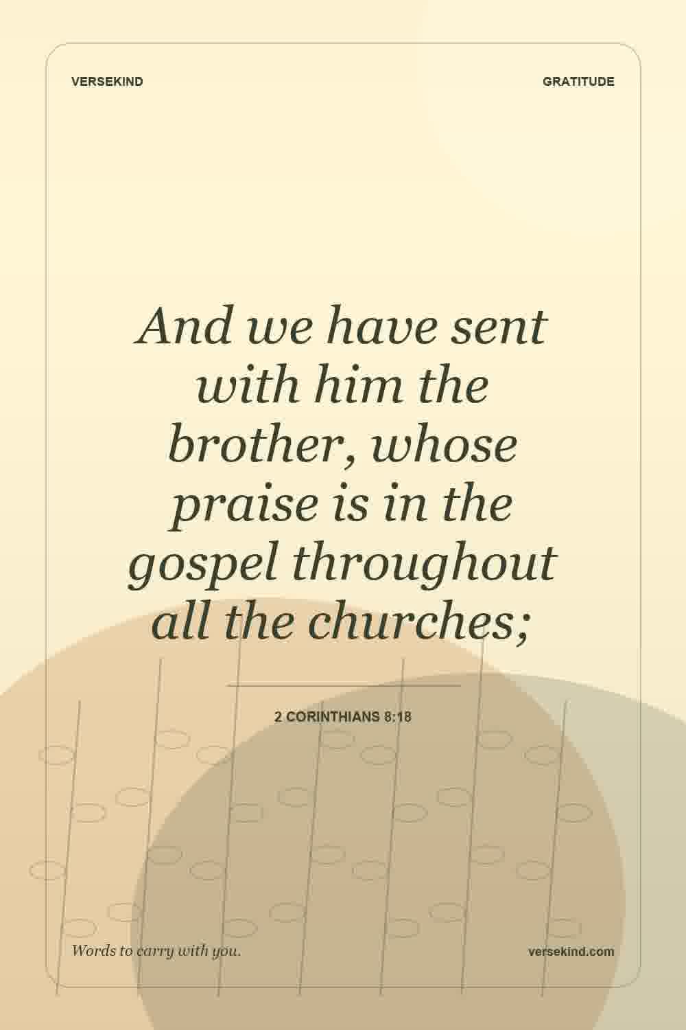 And we have sent with him the brother, whose praise is in the gospel throughout all the churches; — 2 Corinthians 8:18