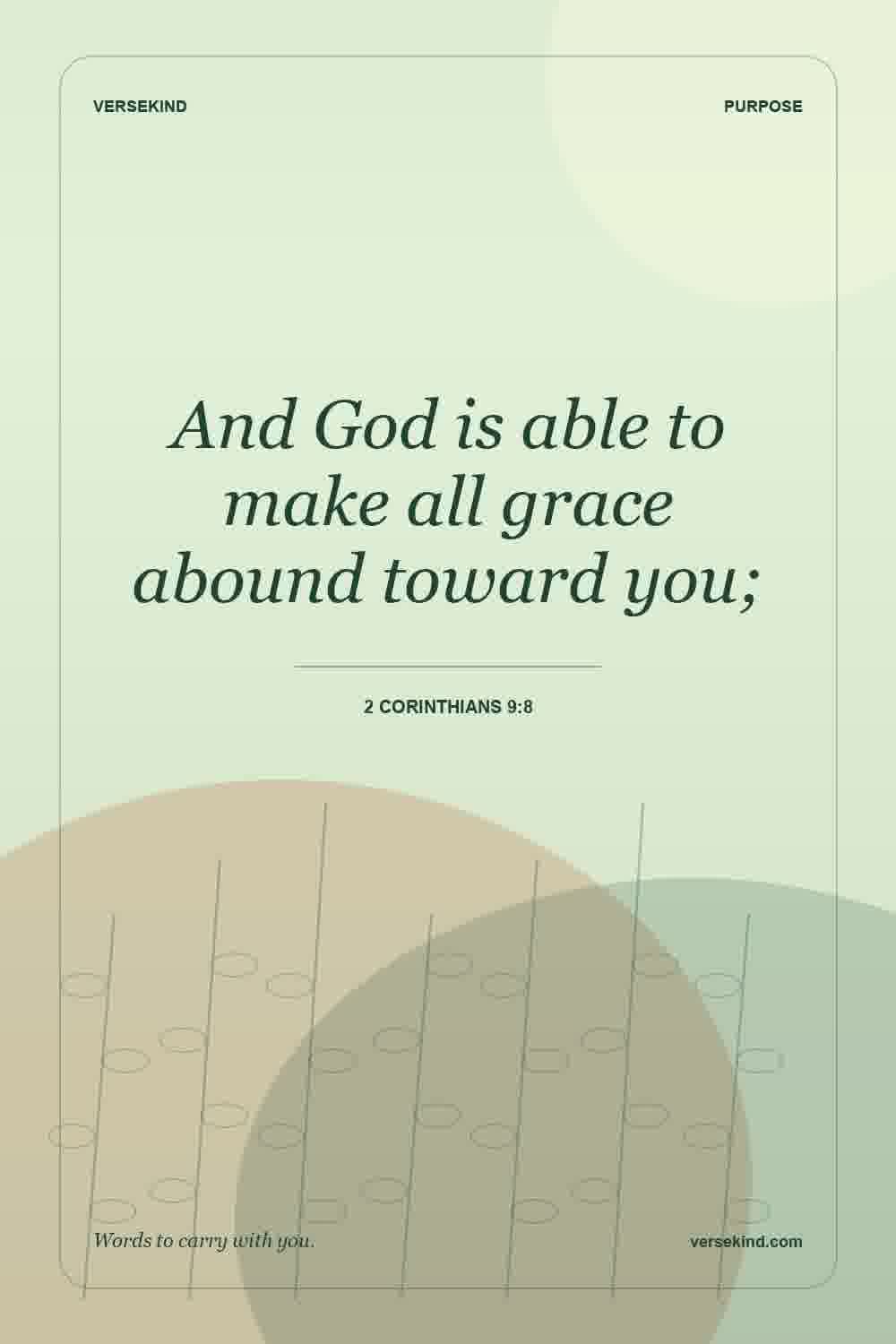 And God is able to make all grace abound toward you; — 2 Corinthians 9:8