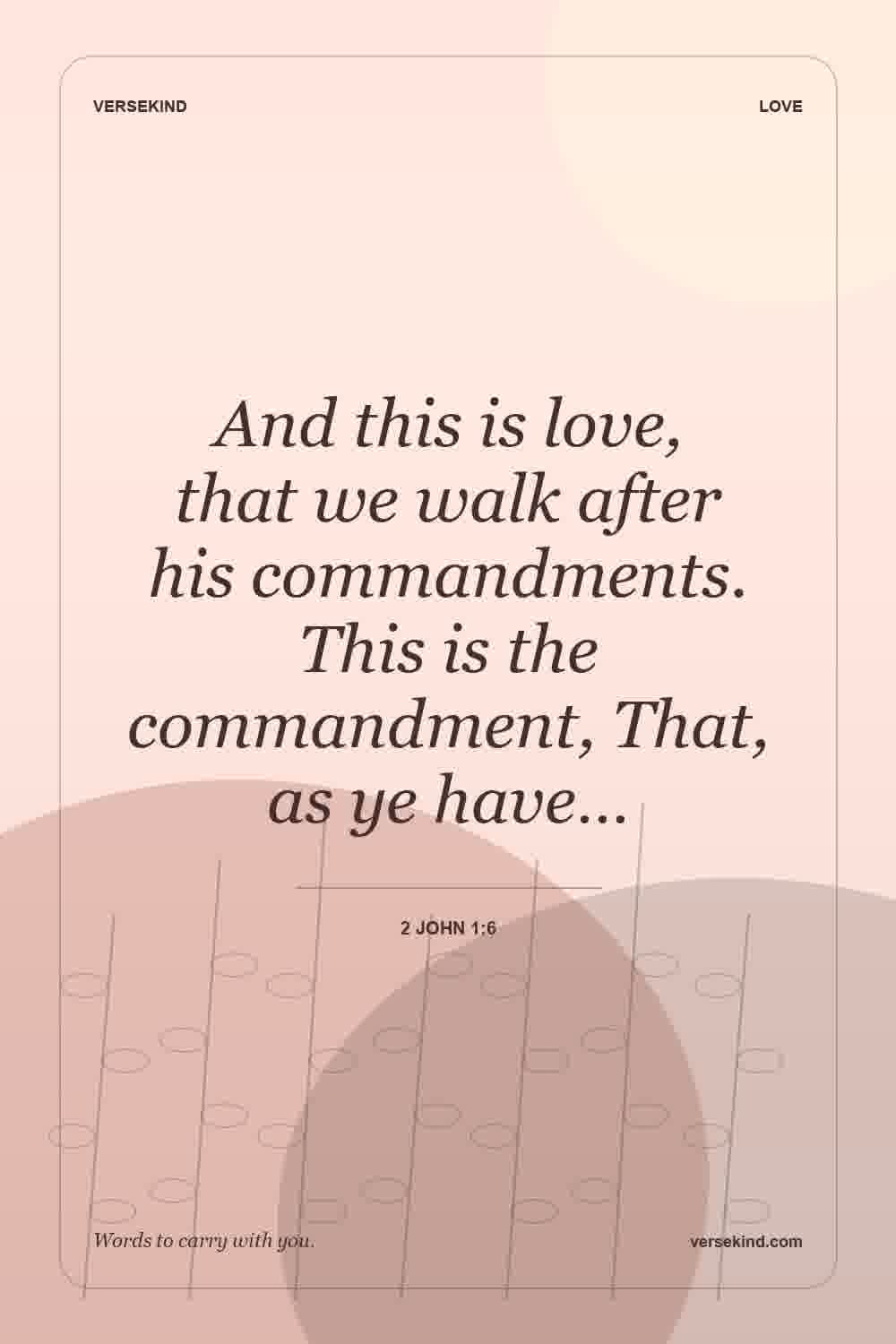 And this is love, that we walk after his commandments. This is the commandment, That, as ye have… — 2 John 1:6