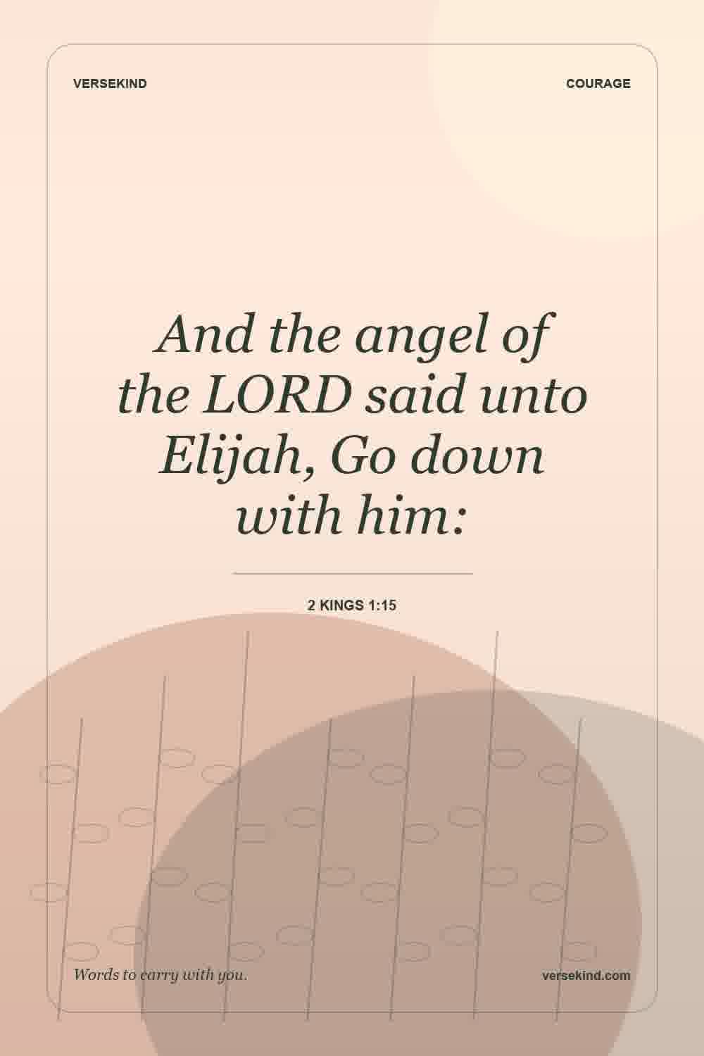 And the angel of the LORD said unto Elijah, Go down with him: — 2 Kings 1:15