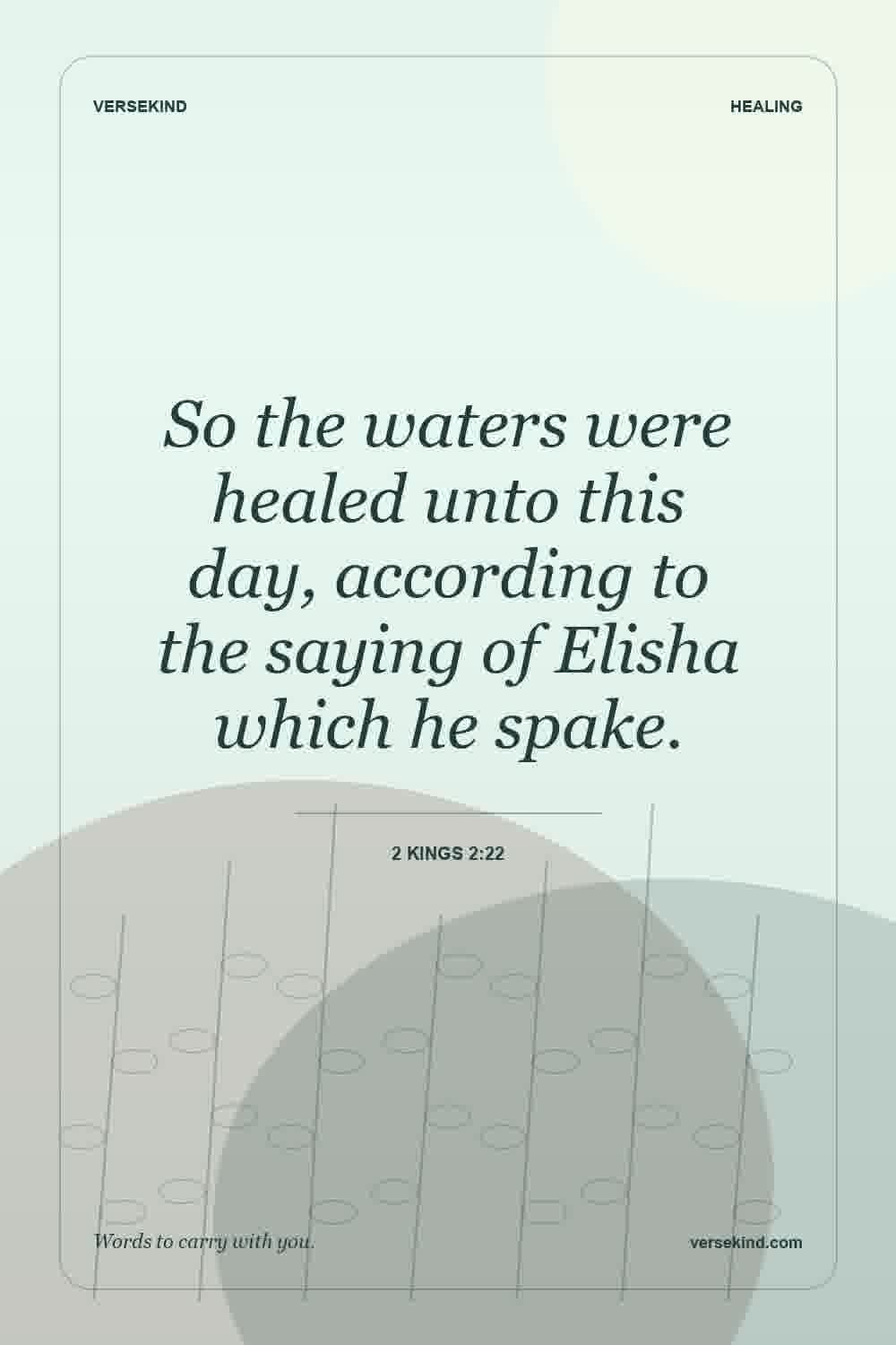 So the waters were healed unto this day, according to the saying of Elisha which he spake. — 2 Kings 2:22