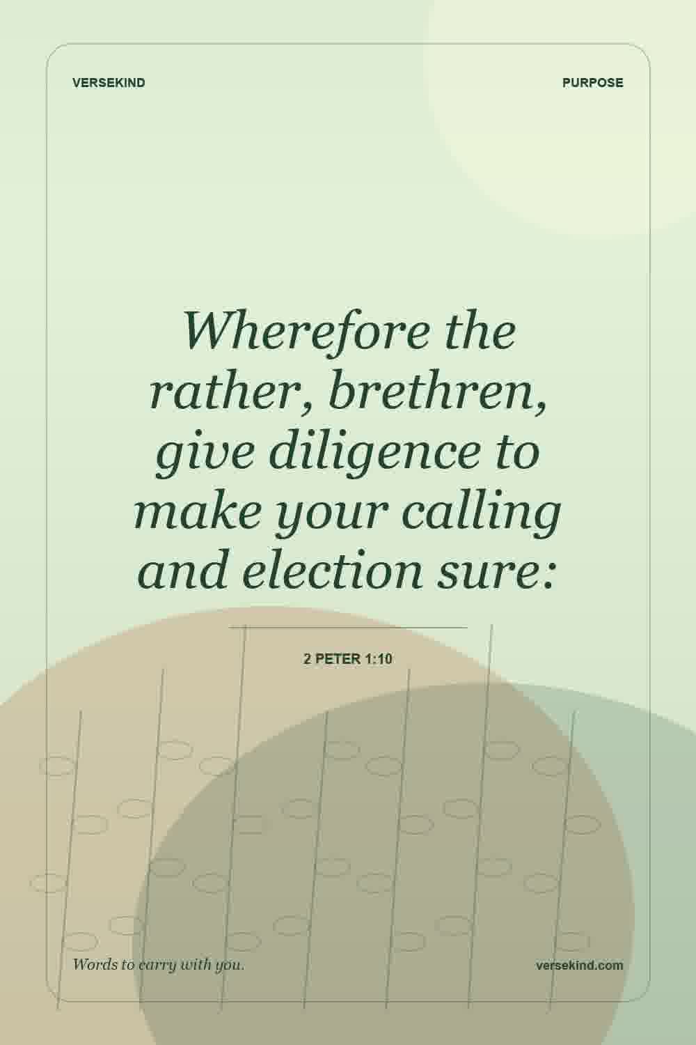 Wherefore the rather, brethren, give diligence to make your calling and election sure: — 2 Peter 1:10