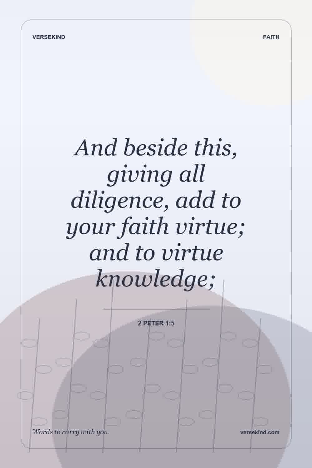 And beside this, giving all diligence, add to your faith virtue; and to virtue knowledge; — 2 Peter 1:5