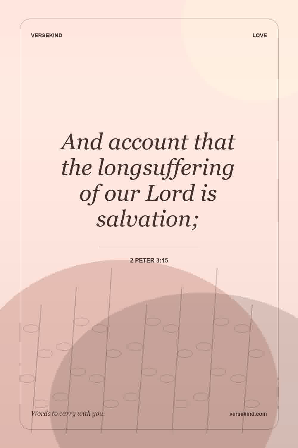 And account that the longsuffering of our Lord is salvation; — 2 Peter 3:15