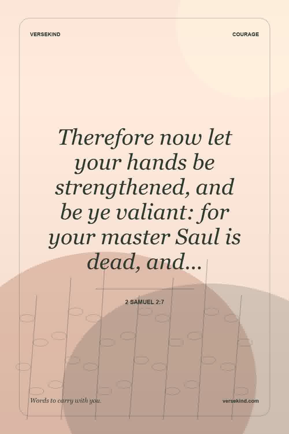 Therefore now let your hands be strengthened, and be ye valiant: for your master Saul is dead, and… — 2 Samuel 2:7