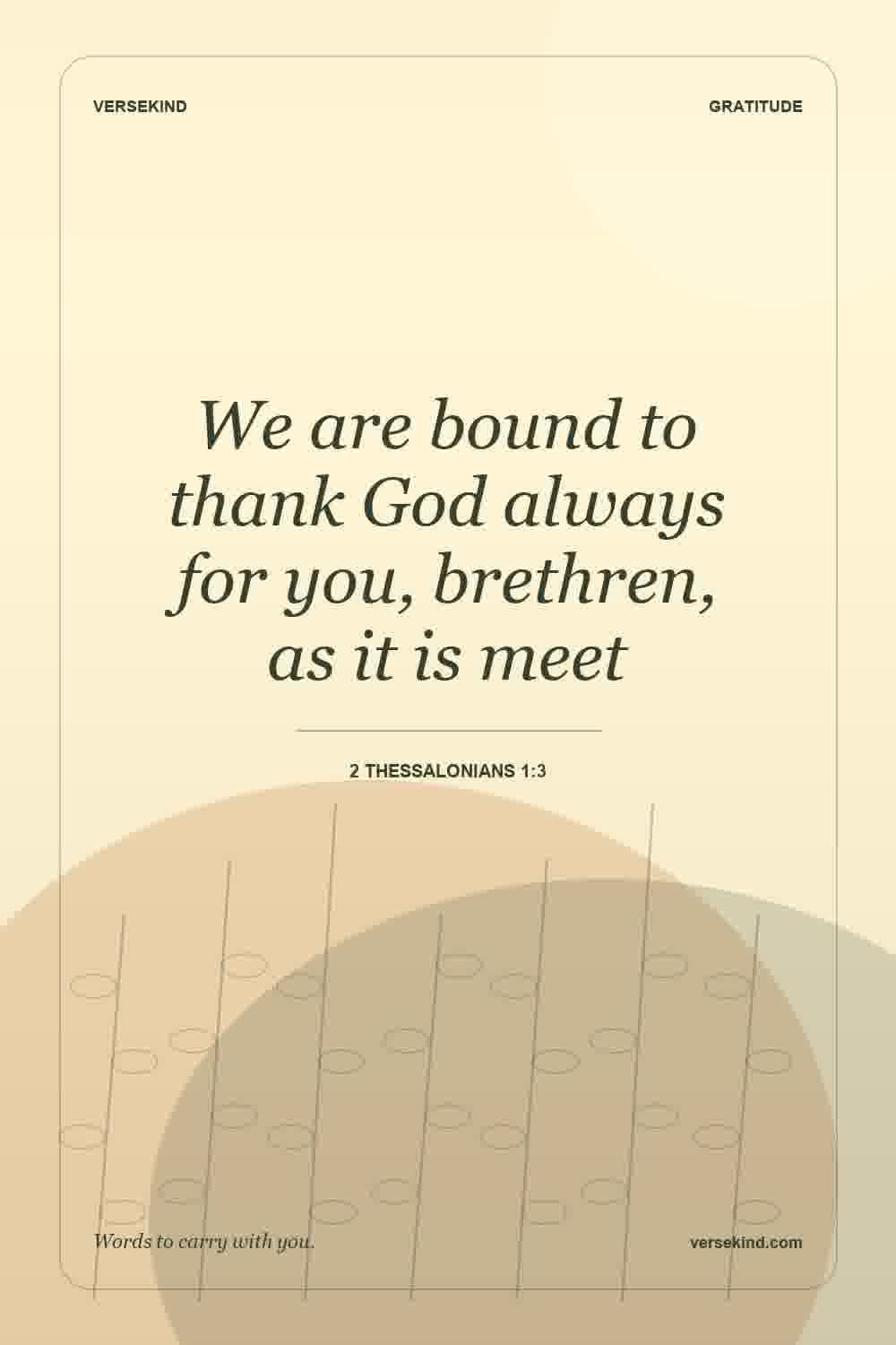 We are bound to thank God always for you, brethren, as it is meet — 2 Thessalonians 1:3