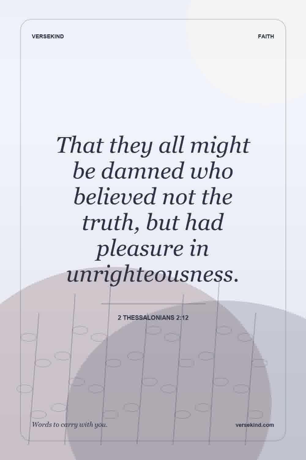 That they all might be damned who believed not the truth, but had pleasure in unrighteousness. — 2 Thessalonians 2:12