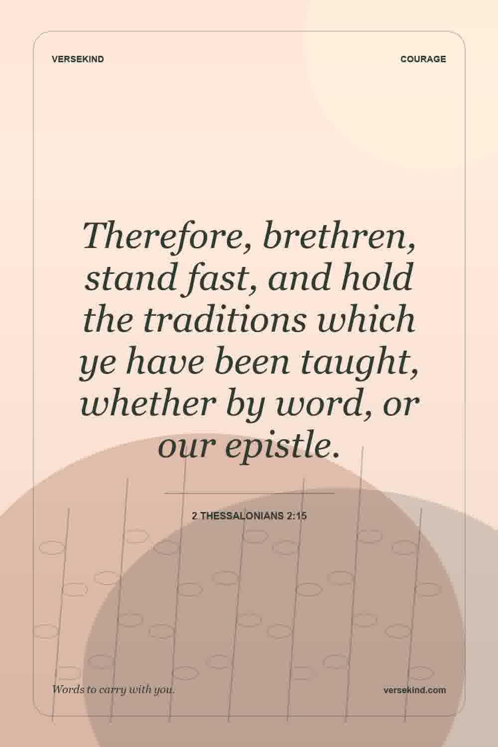 Therefore, brethren, stand fast, and hold the traditions which ye have been taught, whether by word, or our epistle. — 2 Thessalonians 2:15