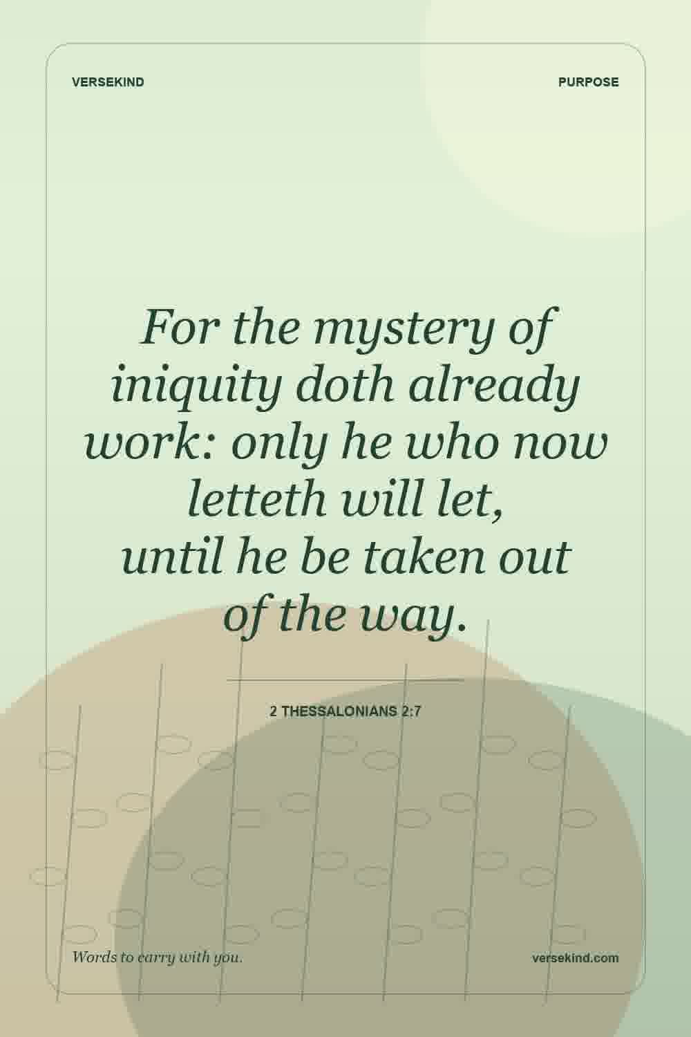 For the mystery of iniquity doth already work: only he who now letteth will let, until he be taken out of the way. — 2 Thessalonians 2:7